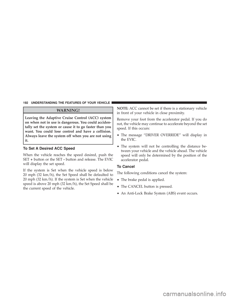 JEEP CHEROKEE OVERLAND 2014 Owners Manual WARNING!
Leaving the Adaptive Cruise Control (ACC) system
on when not in use is dangerous. You could acciden-
tally set the system or cause it to go faster than you
want. You could lose control and ha JEEP CHEROKEE OVERLAND 2014 Owners Manual WARNING!
Leaving the Adaptive Cruise Control (ACC) system
on when not in use is dangerous. You could acciden-
tally set the system or cause it to go faster than you
want. You could lose control and ha