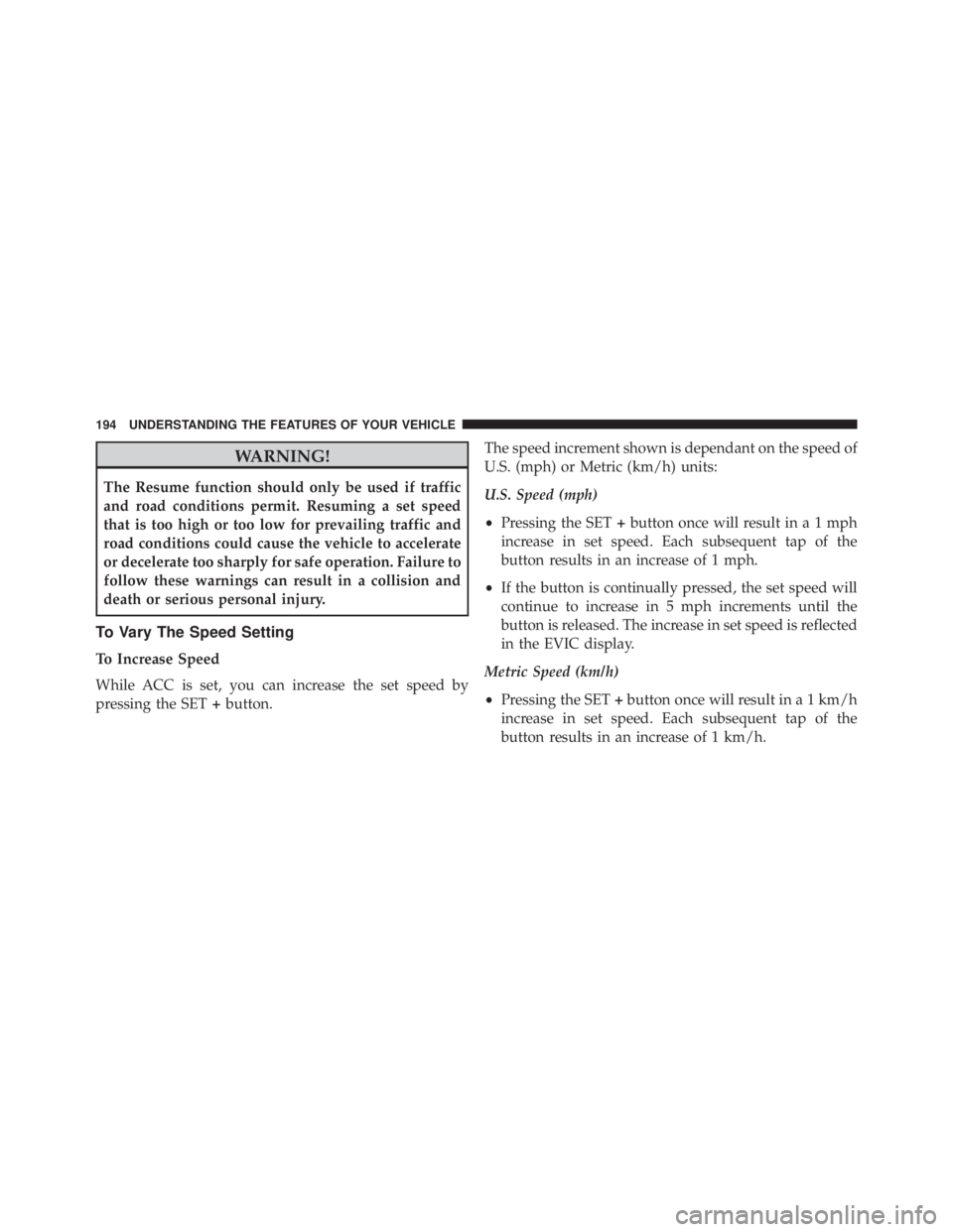 JEEP CHEROKEE OVERLAND 2014 Owners Manual WARNING!
The Resume function should only be used if traffic
and road conditions permit. Resuming a set speed
that is too high or too low for prevailing traffic and
road conditions could cause the vehi JEEP CHEROKEE OVERLAND 2014 Owners Manual WARNING!
The Resume function should only be used if traffic
and road conditions permit. Resuming a set speed
that is too high or too low for prevailing traffic and
road conditions could cause the vehi