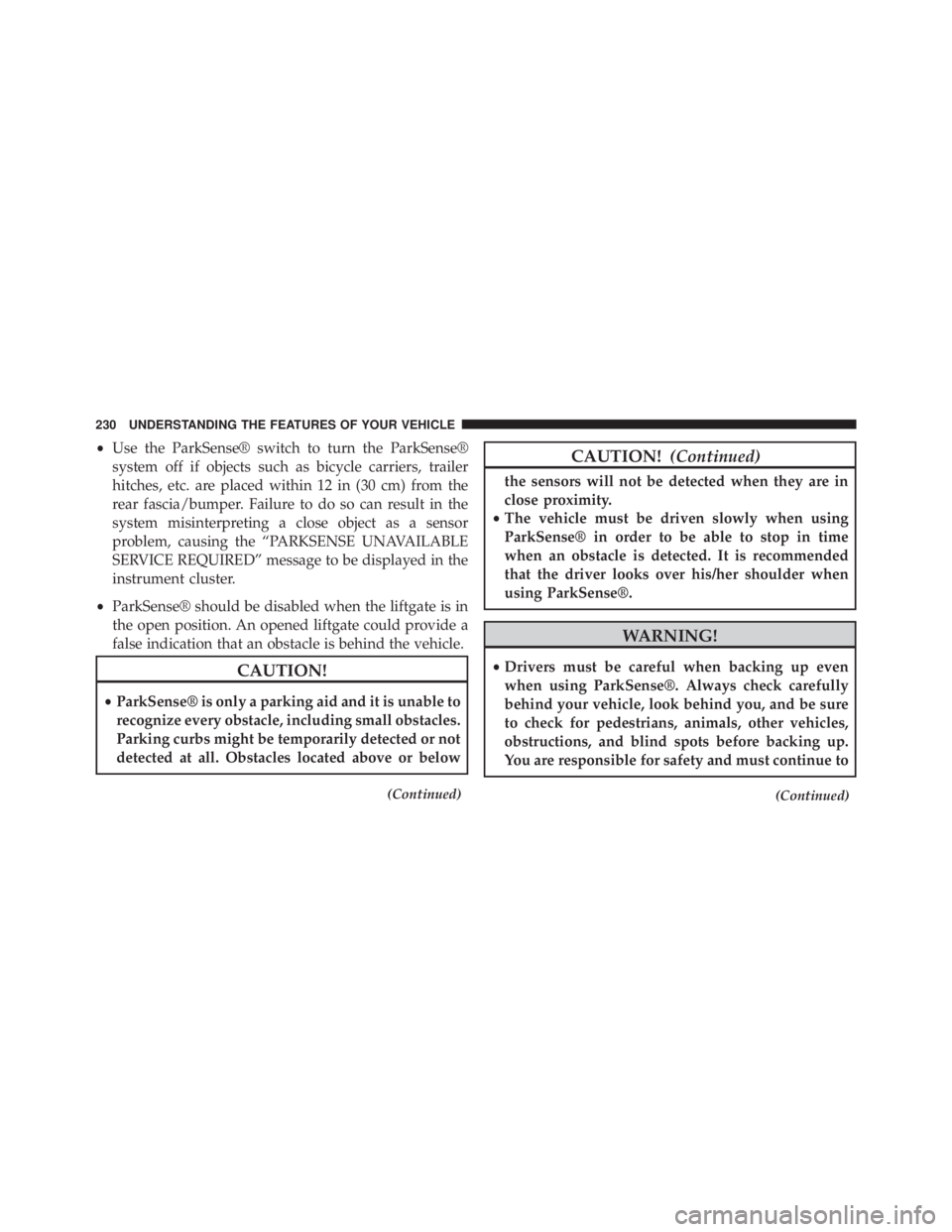 JEEP CHEROKEE OVERLAND 2014  Owners Manual •Use the ParkSense® switch to turn the ParkSense®
system off if objects such as bicycle carriers, trailer
hitches, etc. are placed within 12 in (30 cm) from the
rear fascia/bumper. Failure to do s