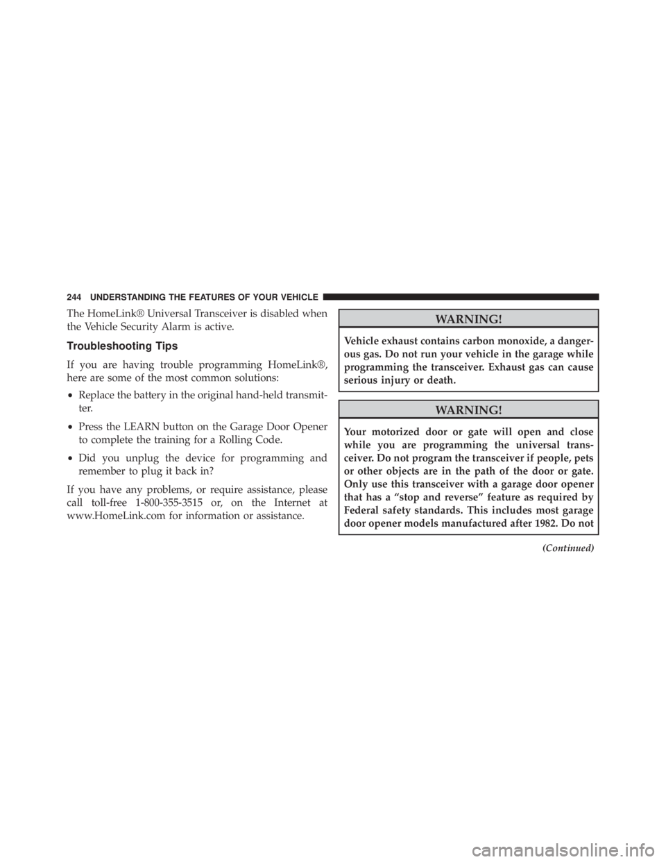 JEEP CHEROKEE OVERLAND 2014 Owners Manual The HomeLink® Universal Transceiver is disabled when
the Vehicle Security Alarm is active.
Troubleshooting Tips
If you are having trouble programming HomeLink®,
here are some of the most common solu JEEP CHEROKEE OVERLAND 2014 Owners Manual The HomeLink® Universal Transceiver is disabled when
the Vehicle Security Alarm is active.
Troubleshooting Tips
If you are having trouble programming HomeLink®,
here are some of the most common solu