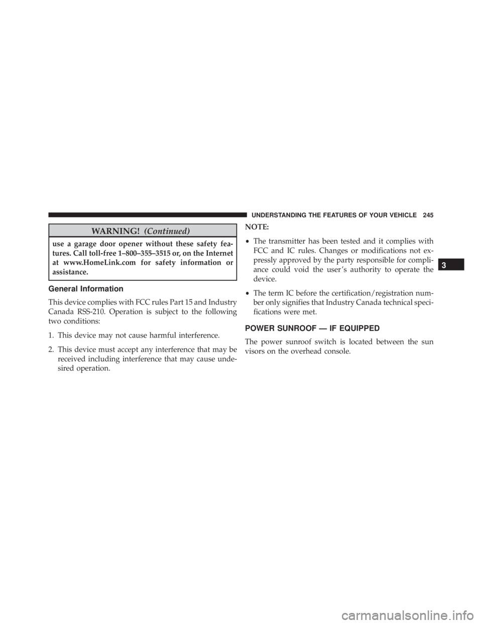 JEEP CHEROKEE OVERLAND 2014 Owners Manual WARNING!(Continued)
use a garage door opener without these safety fea-
tures. Call toll-free 1–800–355–3515 or, on the Internet
at www.HomeLink.com for safety information or
assistance.
General JEEP CHEROKEE OVERLAND 2014 Owners Manual WARNING!(Continued)
use a garage door opener without these safety fea-
tures. Call toll-free 1–800–355–3515 or, on the Internet
at www.HomeLink.com for safety information or
assistance.
General