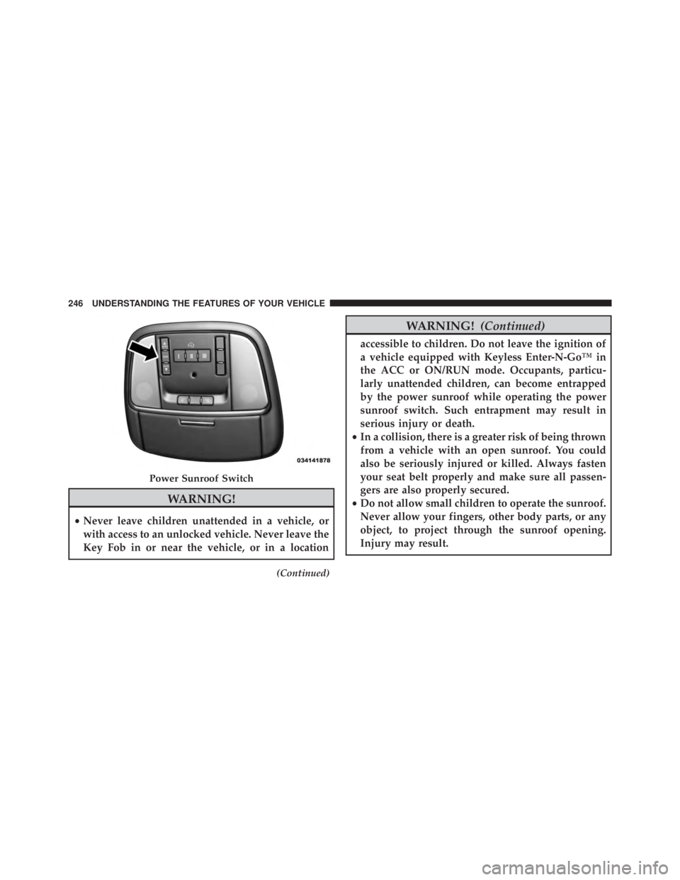 JEEP CHEROKEE OVERLAND 2014 Owners Manual WARNING!
•Never leave children unattended in a vehicle, or
with access to an unlocked vehicle. Never leave the
Key Fob in or near the vehicle, or in a location
(Continued) JEEP CHEROKEE OVERLAND 2014 Owners Manual WARNING!
•Never leave children unattended in a vehicle, or
with access to an unlocked vehicle. Never leave the
Key Fob in or near the vehicle, or in a location
(Continued)