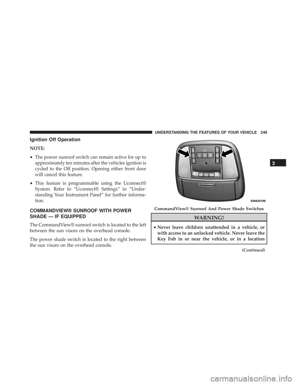 JEEP CHEROKEE OVERLAND 2014 Owners Manual Ignition Off Operation
NOTE:
•The power sunroof switch can remain active for up to
approximately ten minutes after the vehicles ignition is
cycled to the Off position. Opening either front door
will JEEP CHEROKEE OVERLAND 2014 Owners Manual Ignition Off Operation
NOTE:
•The power sunroof switch can remain active for up to
approximately ten minutes after the vehicles ignition is
cycled to the Off position. Opening either front door
will