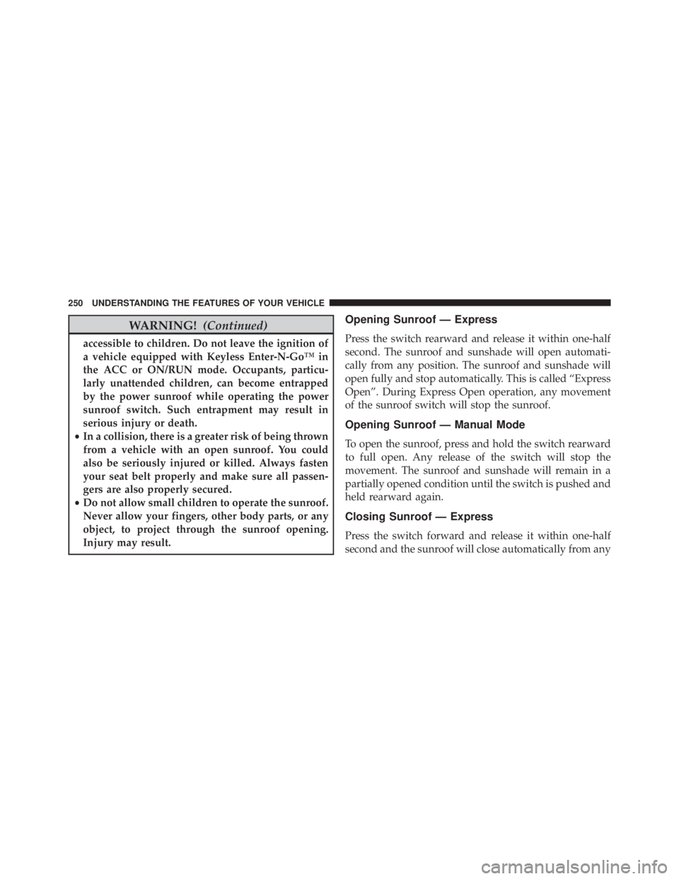 JEEP CHEROKEE OVERLAND 2014 Owners Manual WARNING!(Continued)
accessible to children. Do not leave the ignition of
a vehicle equipped with Keyless Enter-N-Go™ in
the ACC or ON/RUN mode. Occupants, particu-
larly unattended children, can bec JEEP CHEROKEE OVERLAND 2014 Owners Manual WARNING!(Continued)
accessible to children. Do not leave the ignition of
a vehicle equipped with Keyless Enter-N-Go™ in
the ACC or ON/RUN mode. Occupants, particu-
larly unattended children, can bec