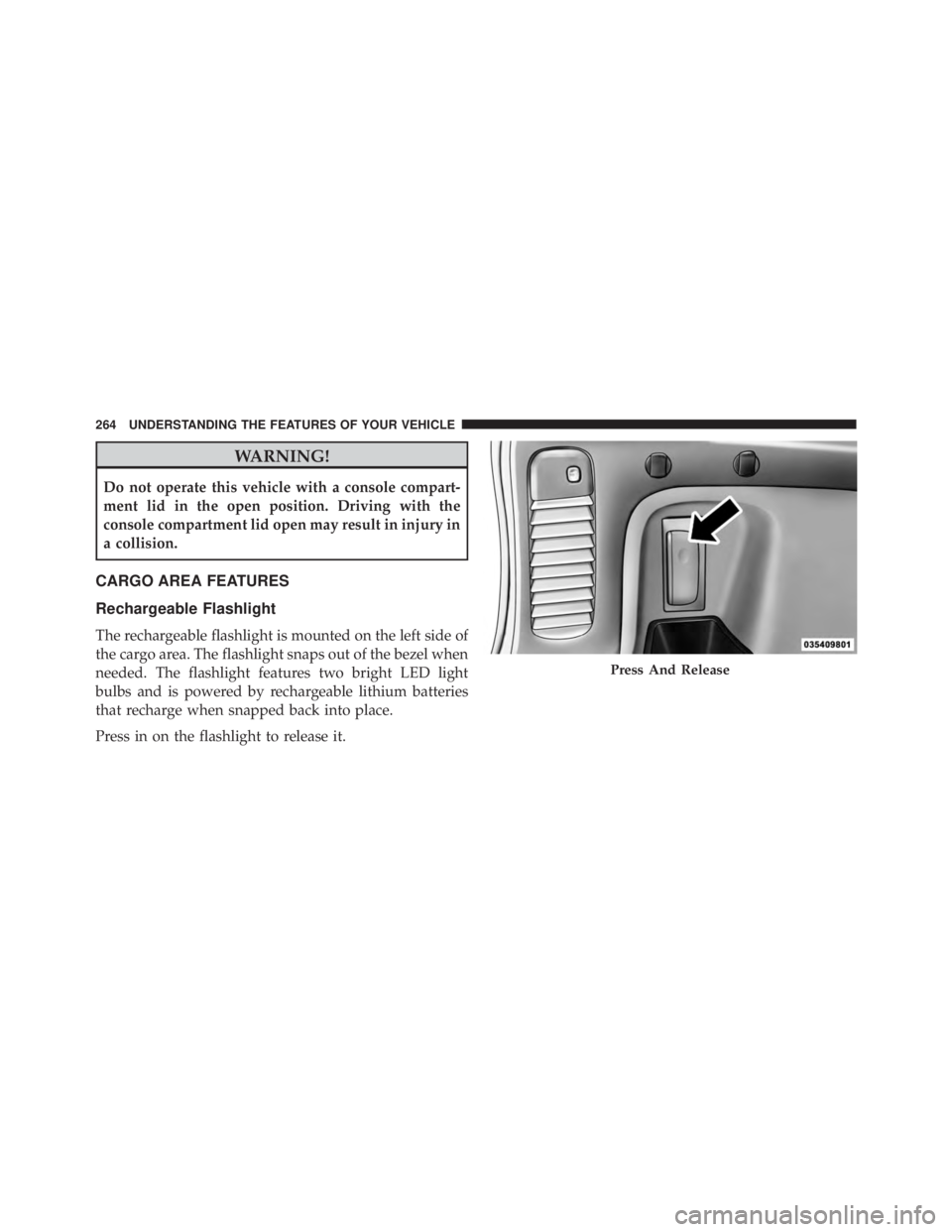 JEEP CHEROKEE OVERLAND 2014 Owners Manual WARNING!
Do not operate this vehicle with a console compart-
ment lid in the open position. Driving with the
console compartment lid open may result in injury in
a collision.
CARGO AREA FEATURES
Recha JEEP CHEROKEE OVERLAND 2014 Owners Manual WARNING!
Do not operate this vehicle with a console compart-
ment lid in the open position. Driving with the
console compartment lid open may result in injury in
a collision.
CARGO AREA FEATURES
Recha