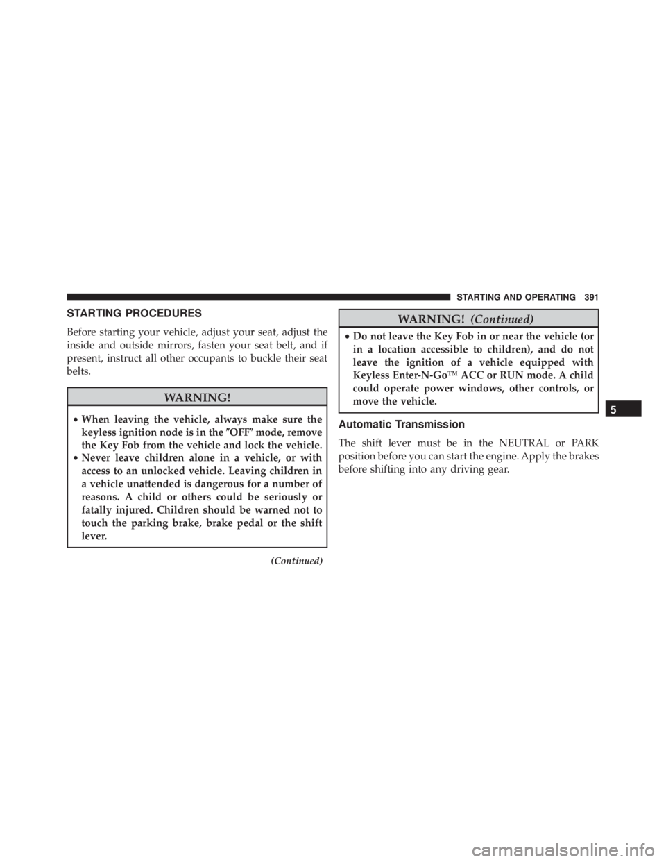 JEEP CHEROKEE OVERLAND 2014  Owners Manual STARTING PROCEDURES
Before starting your vehicle, adjust your seat, adjust the
inside and outside mirrors, fasten your seat belt, and if
present, instruct all other occupants to buckle their seat
belt