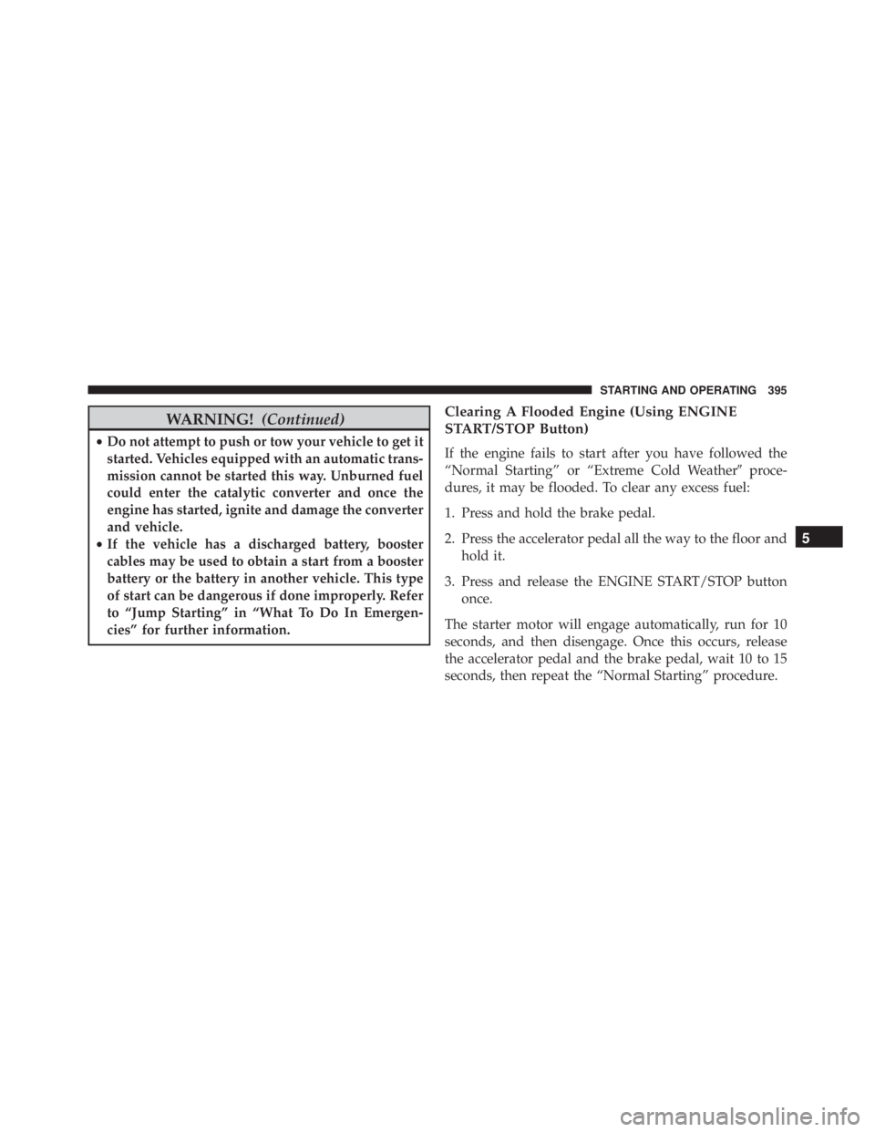 JEEP CHEROKEE OVERLAND 2014 Owners Manual WARNING!(Continued)
•Do not attempt to push or tow your vehicle to get it
started. Vehicles equipped with an automatic trans-
mission cannot be started this way. Unburned fuel
could enter the cataly JEEP CHEROKEE OVERLAND 2014 Owners Manual WARNING!(Continued)
•Do not attempt to push or tow your vehicle to get it
started. Vehicles equipped with an automatic trans-
mission cannot be started this way. Unburned fuel
could enter the cataly