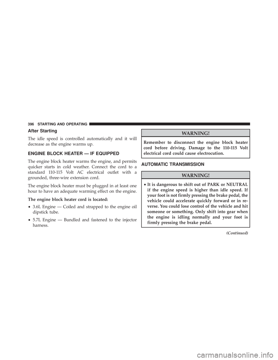JEEP CHEROKEE OVERLAND 2014 Owners Manual After Starting
The idle speed is controlled automatically and it will
decrease as the engine warms up.
ENGINE BLOCK HEATER — IF EQUIPPED
The engine block heater warms the engine, and permits
quicker JEEP CHEROKEE OVERLAND 2014 Owners Manual After Starting
The idle speed is controlled automatically and it will
decrease as the engine warms up.
ENGINE BLOCK HEATER — IF EQUIPPED
The engine block heater warms the engine, and permits
quicker