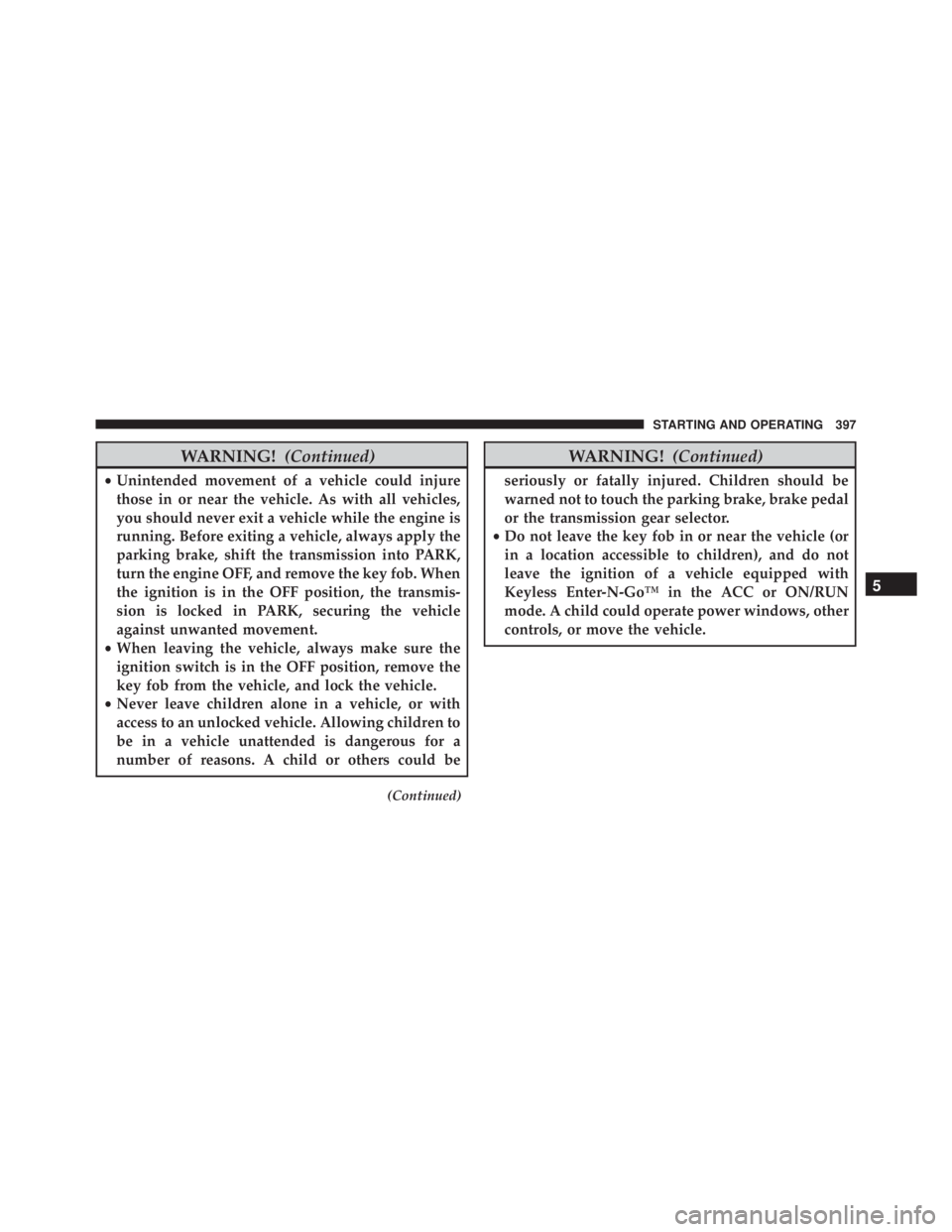 JEEP CHEROKEE OVERLAND 2014  Owners Manual WARNING!(Continued)
•Unintended movement of a vehicle could injure
those in or near the vehicle. As with all vehicles,
you should never exit a vehicle while the engine is
running. Before exiting a v