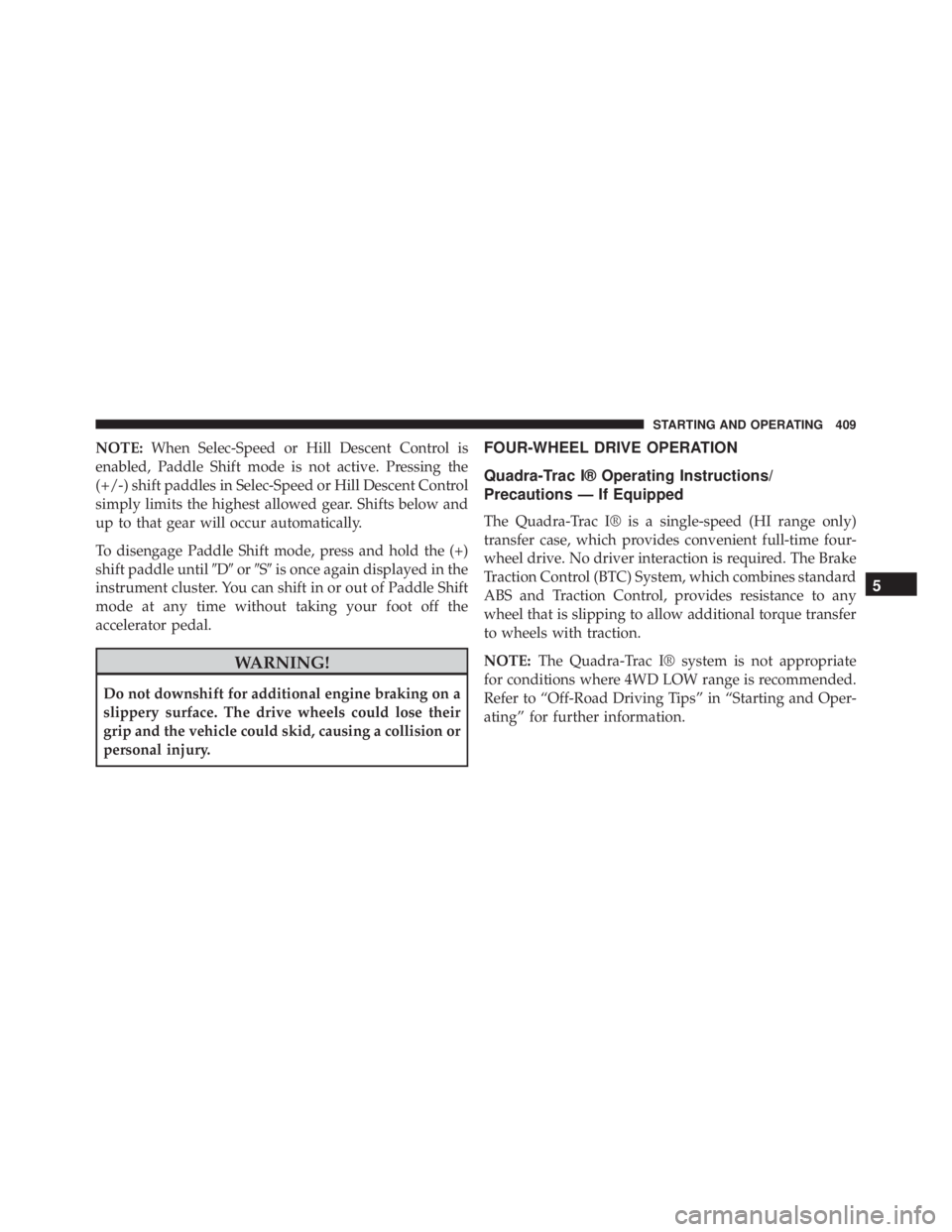 JEEP CHEROKEE OVERLAND 2014 Owners Manual NOTE:When Selec-Speed or Hill Descent Control is
enabled, Paddle Shift mode is not active. Pressing the
(+/-) shift paddles in Selec-Speed or Hill Descent Control
simply limits the highest allowed gea JEEP CHEROKEE OVERLAND 2014 Owners Manual NOTE:When Selec-Speed or Hill Descent Control is
enabled, Paddle Shift mode is not active. Pressing the
(+/-) shift paddles in Selec-Speed or Hill Descent Control
simply limits the highest allowed gea
