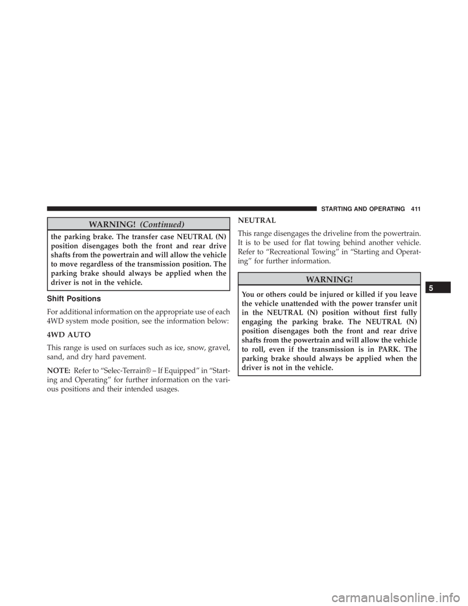 JEEP CHEROKEE OVERLAND 2014 Owners Manual WARNING!(Continued)
the parking brake. The transfer case NEUTRAL (N)
position disengages both the front and rear drive
shafts from the powertrain and will allow the vehicle
to move regardless of the t JEEP CHEROKEE OVERLAND 2014 Owners Manual WARNING!(Continued)
the parking brake. The transfer case NEUTRAL (N)
position disengages both the front and rear drive
shafts from the powertrain and will allow the vehicle
to move regardless of the t