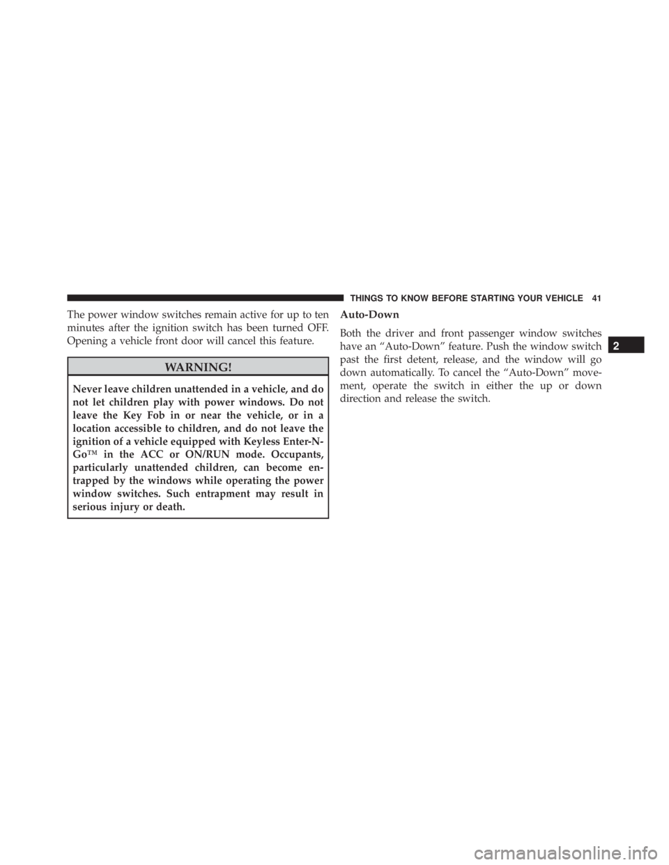 JEEP CHEROKEE OVERLAND 2014 Service Manual The power window switches remain active for up to ten
minutes after the ignition switch has been turned OFF.
Opening a vehicle front door will cancel this feature. 