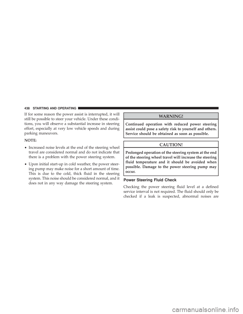 JEEP CHEROKEE OVERLAND 2014 Owners Manual If for some reason the power assist is interrupted, it will
still be possible to steer your vehicle. Under these condi-
tions, you will observe a substantial increase in steering
effort, especially at JEEP CHEROKEE OVERLAND 2014 Owners Manual If for some reason the power assist is interrupted, it will
still be possible to steer your vehicle. Under these condi-
tions, you will observe a substantial increase in steering
effort, especially at