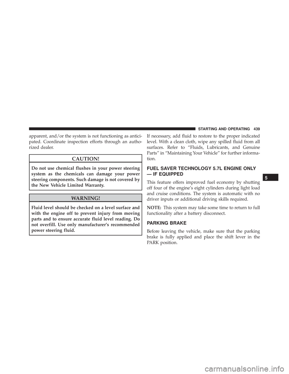 JEEP CHEROKEE OVERLAND 2014  Owners Manual apparent, and/or the system is not functioning as antici-
pated. Coordinate inspection efforts through an autho-
rized dealer. 