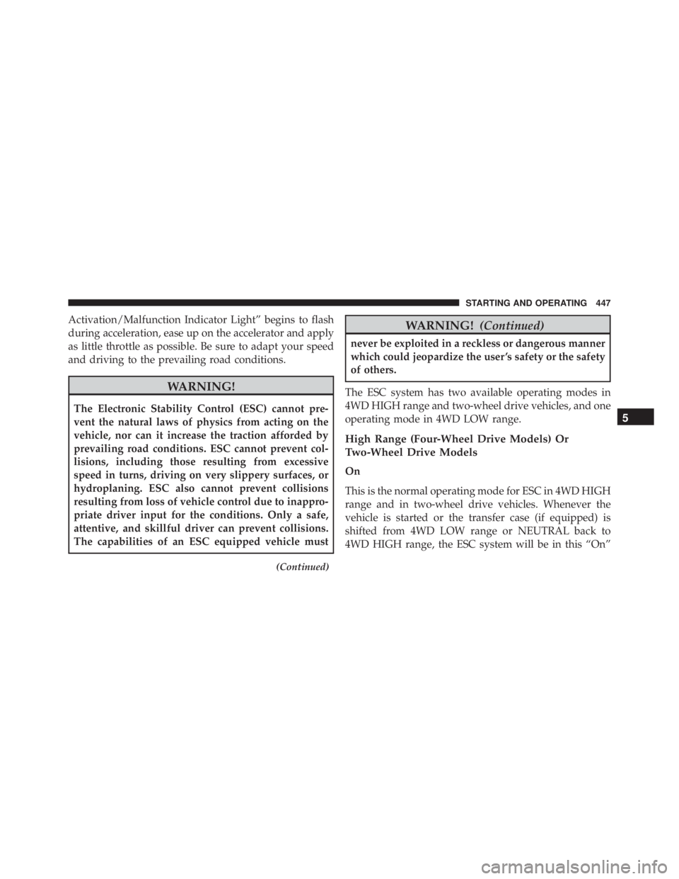 JEEP CHEROKEE OVERLAND 2014  Owners Manual Activation/Malfunction Indicator Light” begins to flash
during acceleration, ease up on the accelerator and apply
as little throttle as possible. Be sure to adapt your speed
and driving to the preva