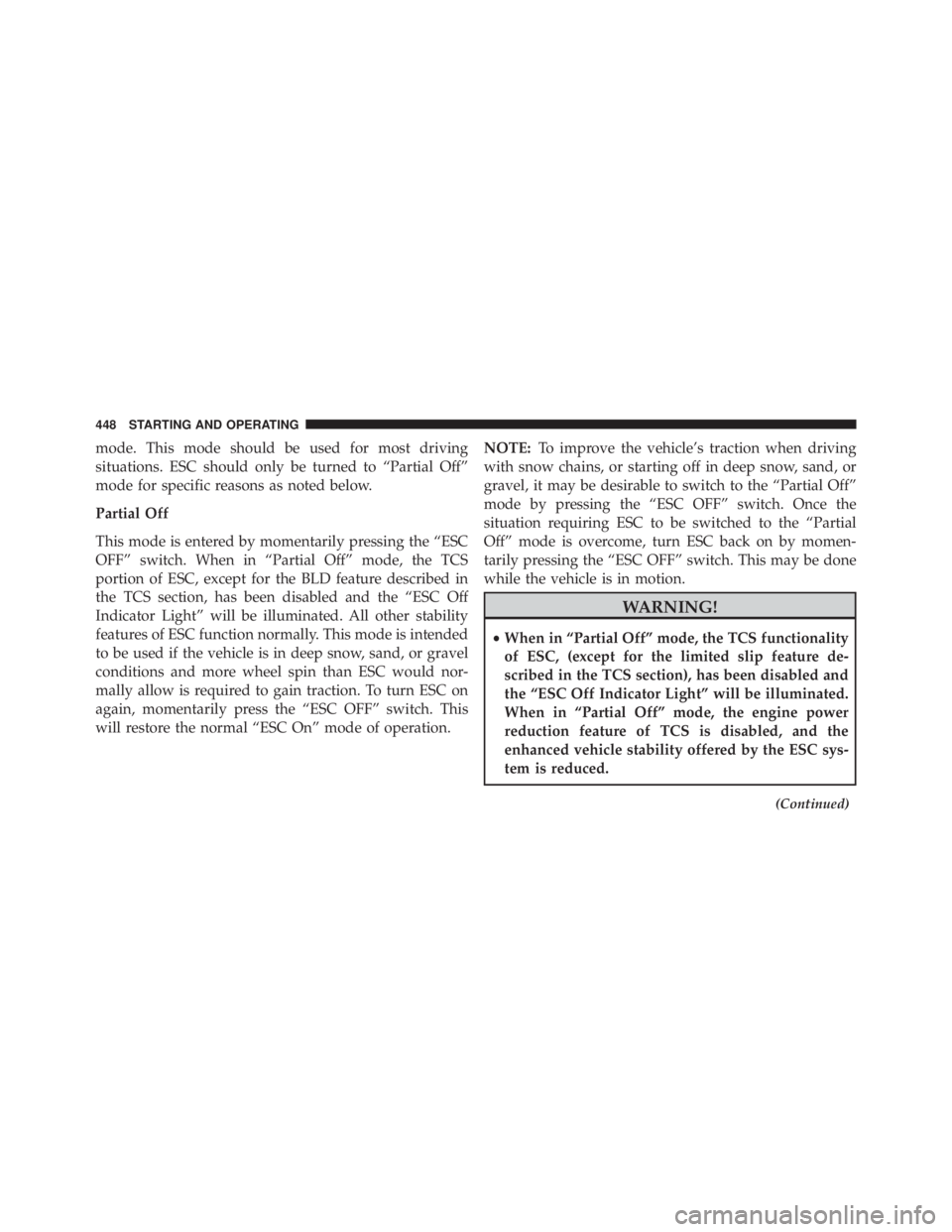 JEEP CHEROKEE OVERLAND 2014  Owners Manual mode. This mode should be used for most driving
situations. ESC should only be turned to “Partial Off”
mode for specific reasons as noted below.
Partial Off
This mode is entered by momentarily pre