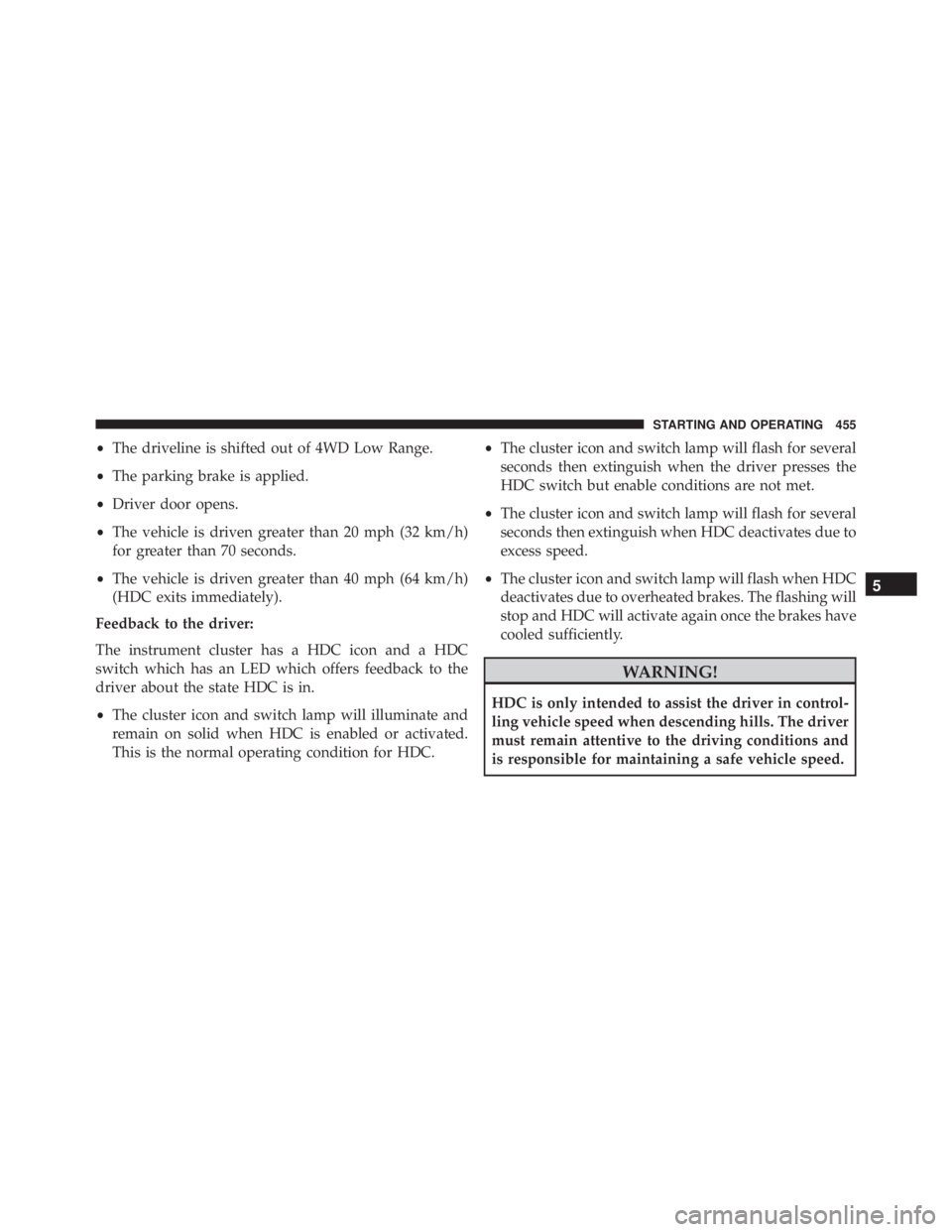 JEEP CHEROKEE OVERLAND 2014  Owners Manual •The driveline is shifted out of 4WD Low Range.
• The parking brake is applied.
• Driver door opens.
• The vehicle is driven greater than 20 mph (32 km/h)
for greater than 70 seconds.
• The 