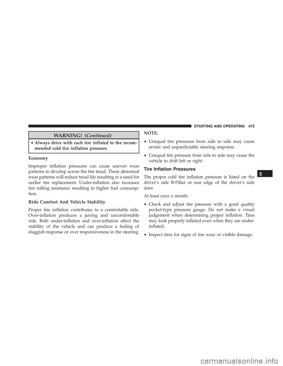 JEEP CHEROKEE OVERLAND 2014 Owners Manual WARNING!(Continued)
•Always drive with each tire inflated to the recom-
mended cold tire inflation pressure.
Economy
Improper inflation pressures can cause uneven wear
patterns to develop across the JEEP CHEROKEE OVERLAND 2014 Owners Manual WARNING!(Continued)
•Always drive with each tire inflated to the recom-
mended cold tire inflation pressure.
Economy
Improper inflation pressures can cause uneven wear
patterns to develop across the