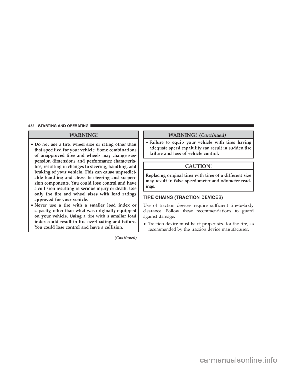 JEEP CHEROKEE OVERLAND 2014 Owners Manual WARNING!
•Do not use a tire, wheel size or rating other than
that specified for your vehicle. Some combinations
of unapproved tires and wheels may change sus-
pension dimensions and performance char JEEP CHEROKEE OVERLAND 2014 Owners Manual WARNING!
•Do not use a tire, wheel size or rating other than
that specified for your vehicle. Some combinations
of unapproved tires and wheels may change sus-
pension dimensions and performance char