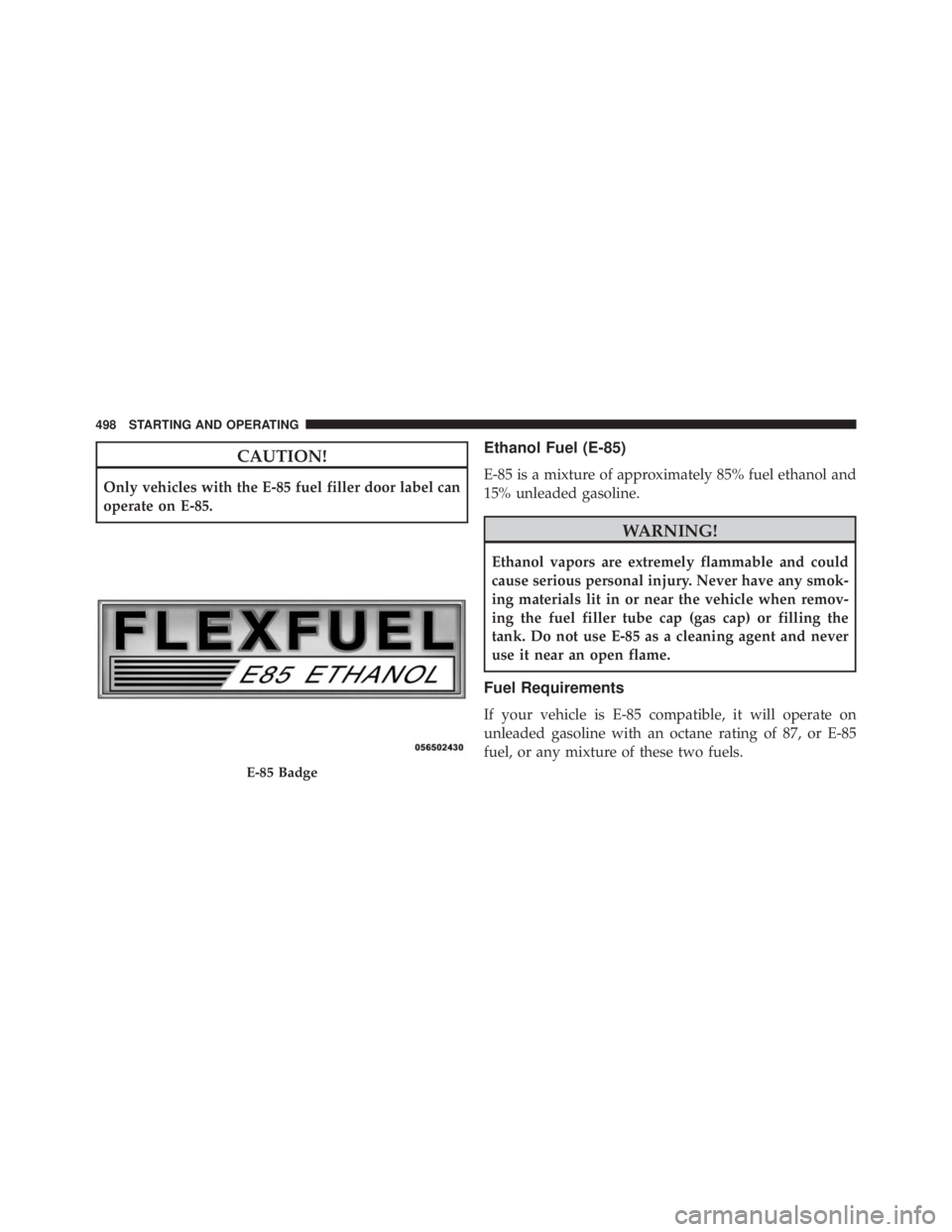 JEEP CHEROKEE OVERLAND 2014 Owners Manual CAUTION!
Only vehicles with the E-85 fuel filler door label can
operate on E-85.
Ethanol Fuel (E-85)
E-85 is a mixture of approximately 85% fuel ethanol and
15% unleaded gasoline. JEEP CHEROKEE OVERLAND 2014 Owners Manual CAUTION!
Only vehicles with the E-85 fuel filler door label can
operate on E-85.
Ethanol Fuel (E-85)
E-85 is a mixture of approximately 85% fuel ethanol and
15% unleaded gasoline.