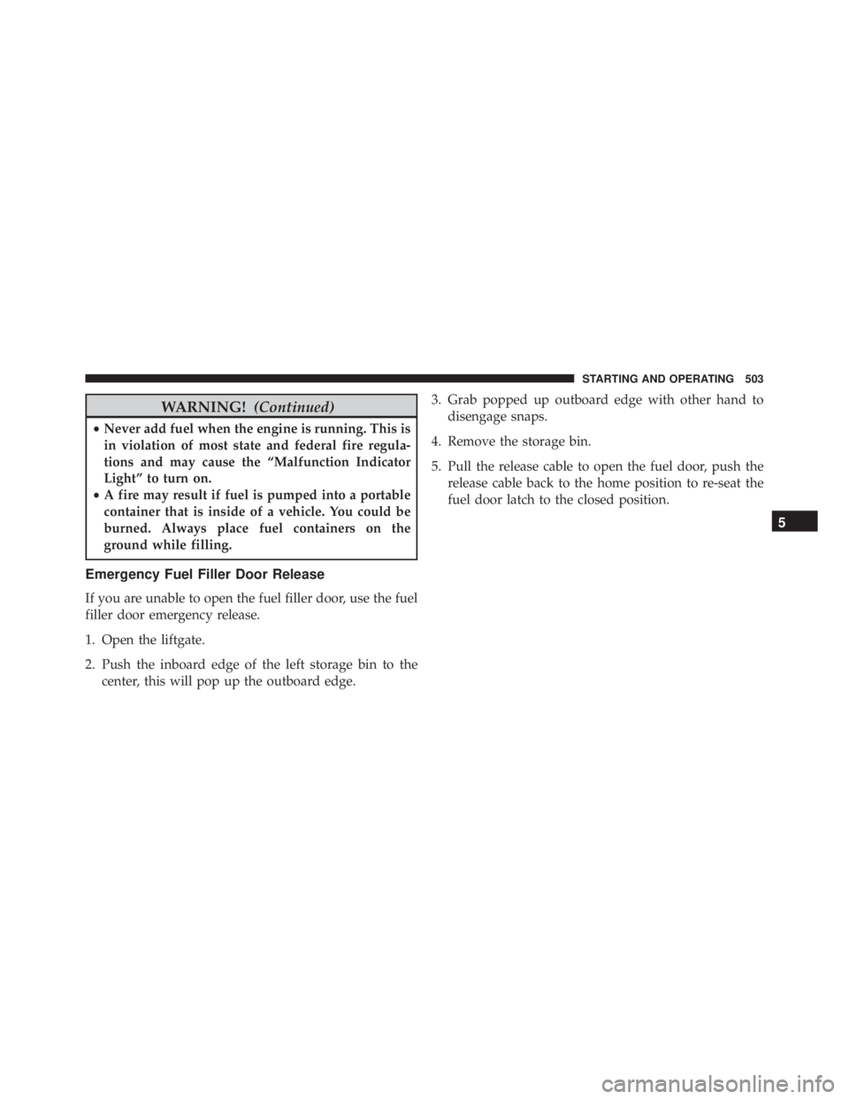 JEEP CHEROKEE OVERLAND 2014 Owners Manual WARNING!(Continued)
•Never add fuel when the engine is running. This is
in violation of most state and federal fire regula-
tions and may cause the “Malfunction Indicator
Light” to turn on.
• JEEP CHEROKEE OVERLAND 2014 Owners Manual WARNING!(Continued)
•Never add fuel when the engine is running. This is
in violation of most state and federal fire regula-
tions and may cause the “Malfunction Indicator
Light” to turn on.
•