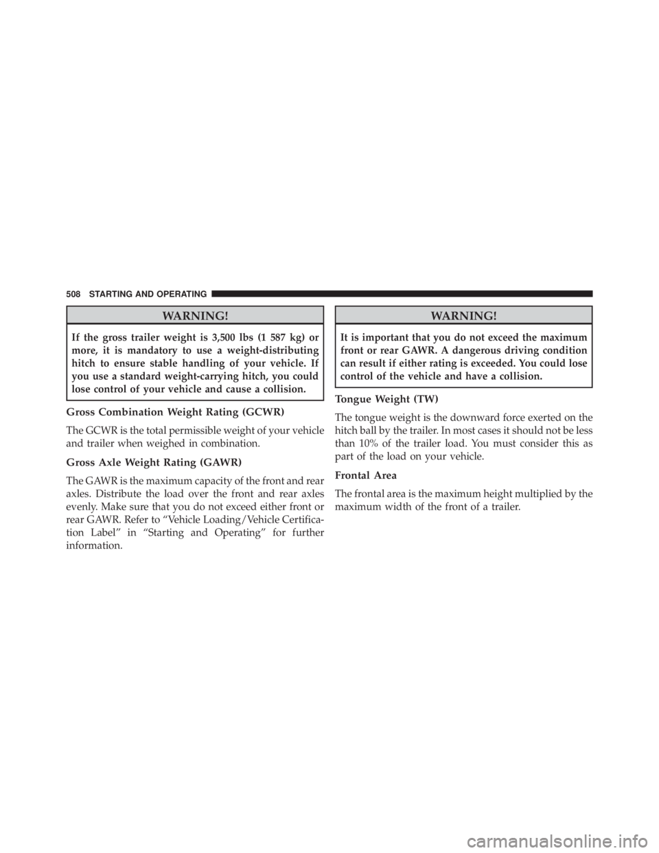 JEEP CHEROKEE OVERLAND 2014 Owners Manual WARNING!
If the gross trailer weight is 3,500 lbs (1 587 kg) or
more, it is mandatory to use a weight-distributing
hitch to ensure stable handling of your vehicle. If
you use a standard weight-carryin JEEP CHEROKEE OVERLAND 2014 Owners Manual WARNING!
If the gross trailer weight is 3,500 lbs (1 587 kg) or
more, it is mandatory to use a weight-distributing
hitch to ensure stable handling of your vehicle. If
you use a standard weight-carryin
