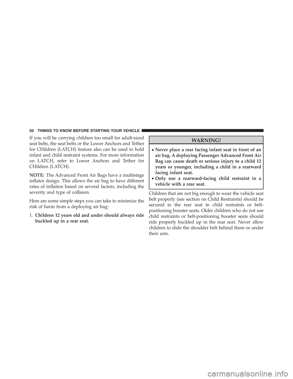 JEEP CHEROKEE OVERLAND 2014 Workshop Manual If you will be carrying children too small for adult-sized
seat belts, the seat belts or the Lower Anchors and Tether
for CHildren (LATCH) feature also can be used to hold
infant and child restraint s