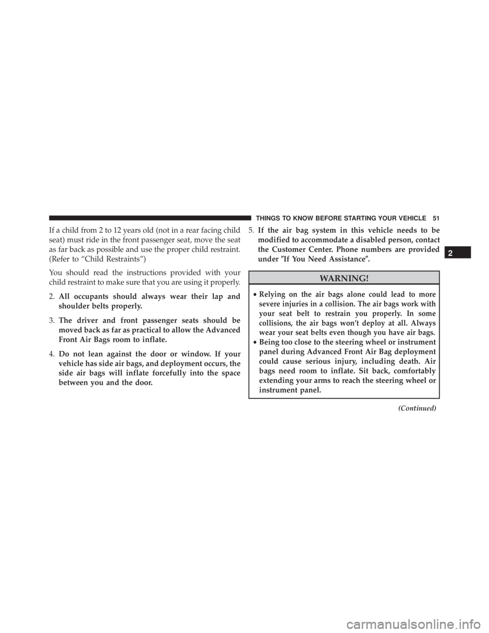JEEP CHEROKEE OVERLAND 2014 Workshop Manual If a child from 2 to 12 years old (not in a rear facing child
seat) must ride in the front passenger seat, move the seat
as far back as possible and use the proper child restraint.
(Refer to “Child 