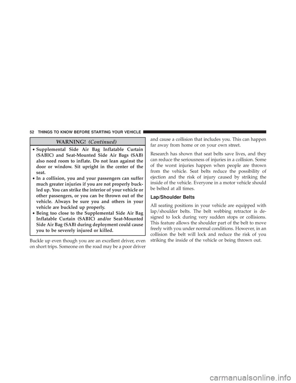 JEEP CHEROKEE OVERLAND 2014  Owners Manual WARNING!(Continued)
•Supplemental Side Air Bag Inflatable Curtain
(SABIC) and Seat-Mounted Side Air Bags (SAB)
also need room to inflate. Do not lean against the
door or window. Sit upright in the c