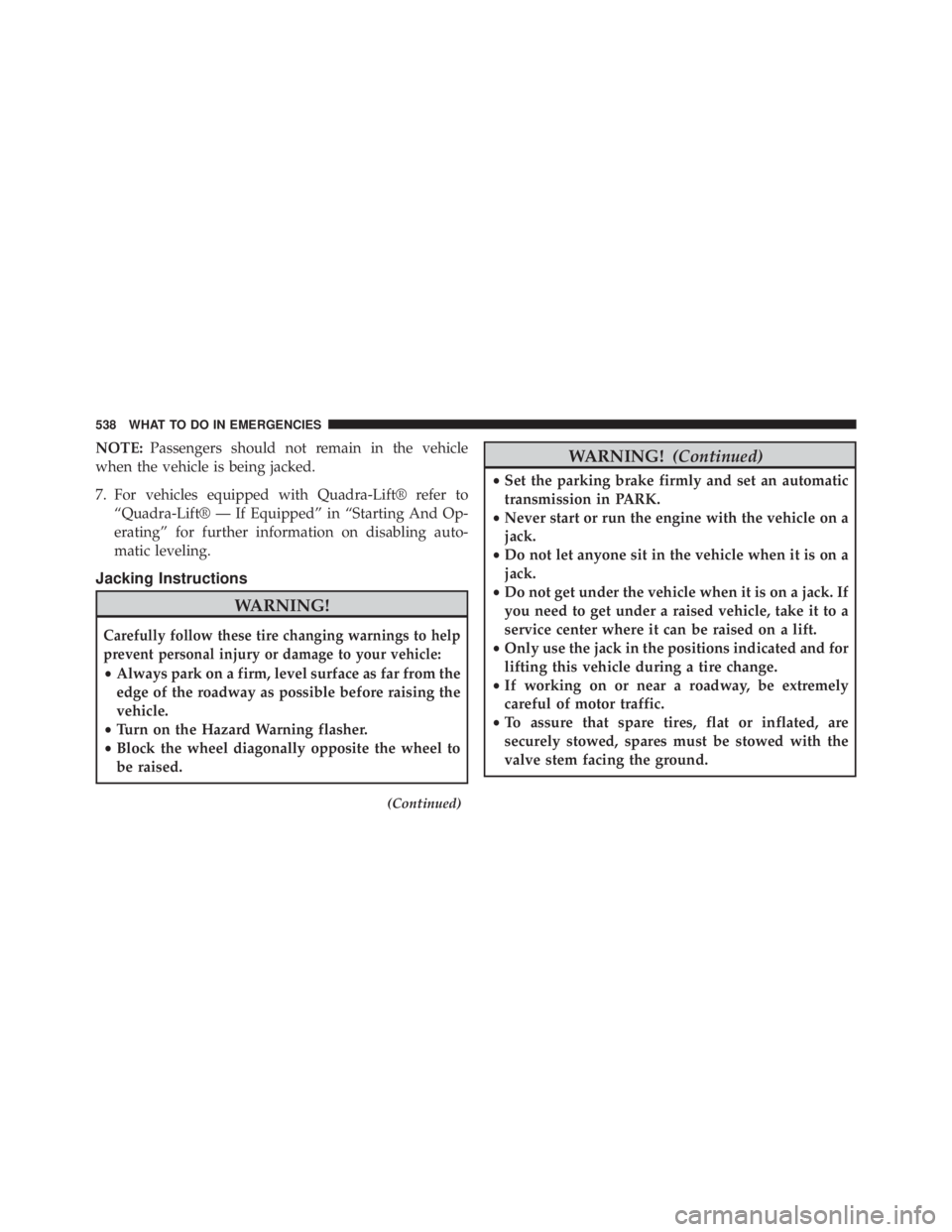 JEEP CHEROKEE OVERLAND 2014 Owners Manual NOTE:Passengers should not remain in the vehicle
when the vehicle is being jacked.
7. For vehicles equipped with Quadra-Lift® refer to “Quadra-Lift® — If Equipped” in “Starting And Op-
erati JEEP CHEROKEE OVERLAND 2014 Owners Manual NOTE:Passengers should not remain in the vehicle
when the vehicle is being jacked.
7. For vehicles equipped with Quadra-Lift® refer to “Quadra-Lift® — If Equipped” in “Starting And Op-
erati
