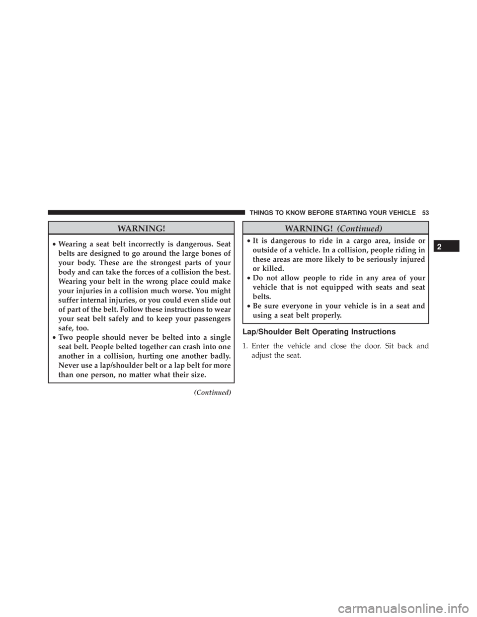 JEEP CHEROKEE OVERLAND 2014 Workshop Manual WARNING!
•Wearing a seat belt incorrectly is dangerous. Seat
belts are designed to go around the large bones of
your body. These are the strongest parts of your
body and can take the forces of a col
