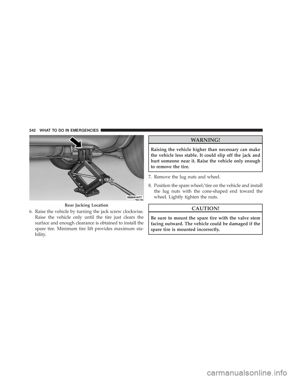 JEEP CHEROKEE OVERLAND 2014 Owners Manual 6. Raise the vehicle by turning the jack screw clockwise.Raise the vehicle only until the tire just clears the
surface and enough clearance is obtained to install the
spare tire. Minimum tire lift pro JEEP CHEROKEE OVERLAND 2014 Owners Manual 6. Raise the vehicle by turning the jack screw clockwise.Raise the vehicle only until the tire just clears the
surface and enough clearance is obtained to install the
spare tire. Minimum tire lift pro