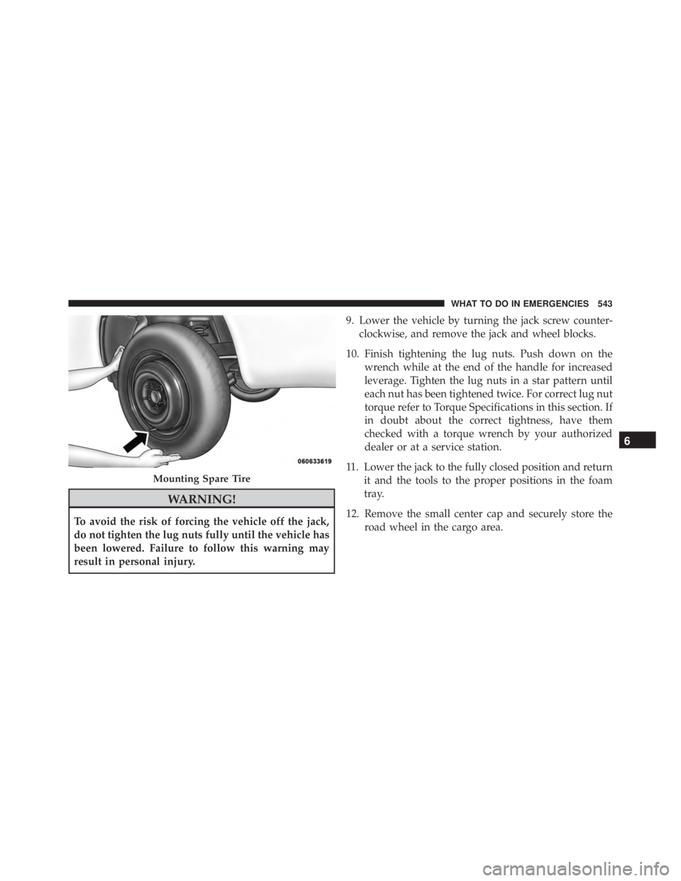 JEEP CHEROKEE OVERLAND 2014 Owners Manual WARNING!
To avoid the risk of forcing the vehicle off the jack,
do not tighten the lug nuts fully until the vehicle has
been lowered. Failure to follow this warning may
result in personal injury.9. Lo JEEP CHEROKEE OVERLAND 2014 Owners Manual WARNING!
To avoid the risk of forcing the vehicle off the jack,
do not tighten the lug nuts fully until the vehicle has
been lowered. Failure to follow this warning may
result in personal injury.9. Lo