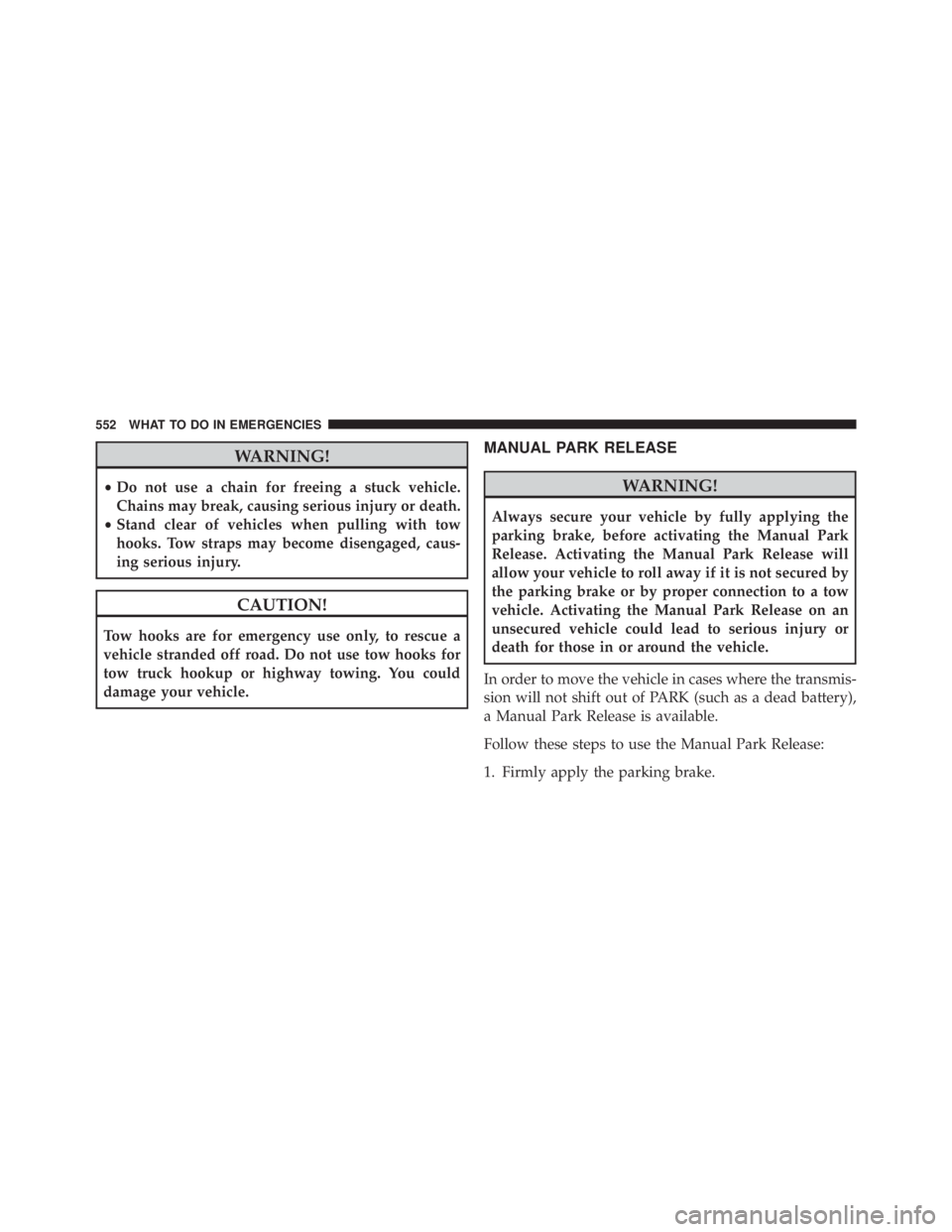 JEEP CHEROKEE OVERLAND 2014 Owners Manual WARNING!
•Do not use a chain for freeing a stuck vehicle.
Chains may break, causing serious injury or death.
• Stand clear of vehicles when pulling with tow
hooks. Tow straps may become disengaged JEEP CHEROKEE OVERLAND 2014 Owners Manual WARNING!
•Do not use a chain for freeing a stuck vehicle.
Chains may break, causing serious injury or death.
• Stand clear of vehicles when pulling with tow
hooks. Tow straps may become disengaged