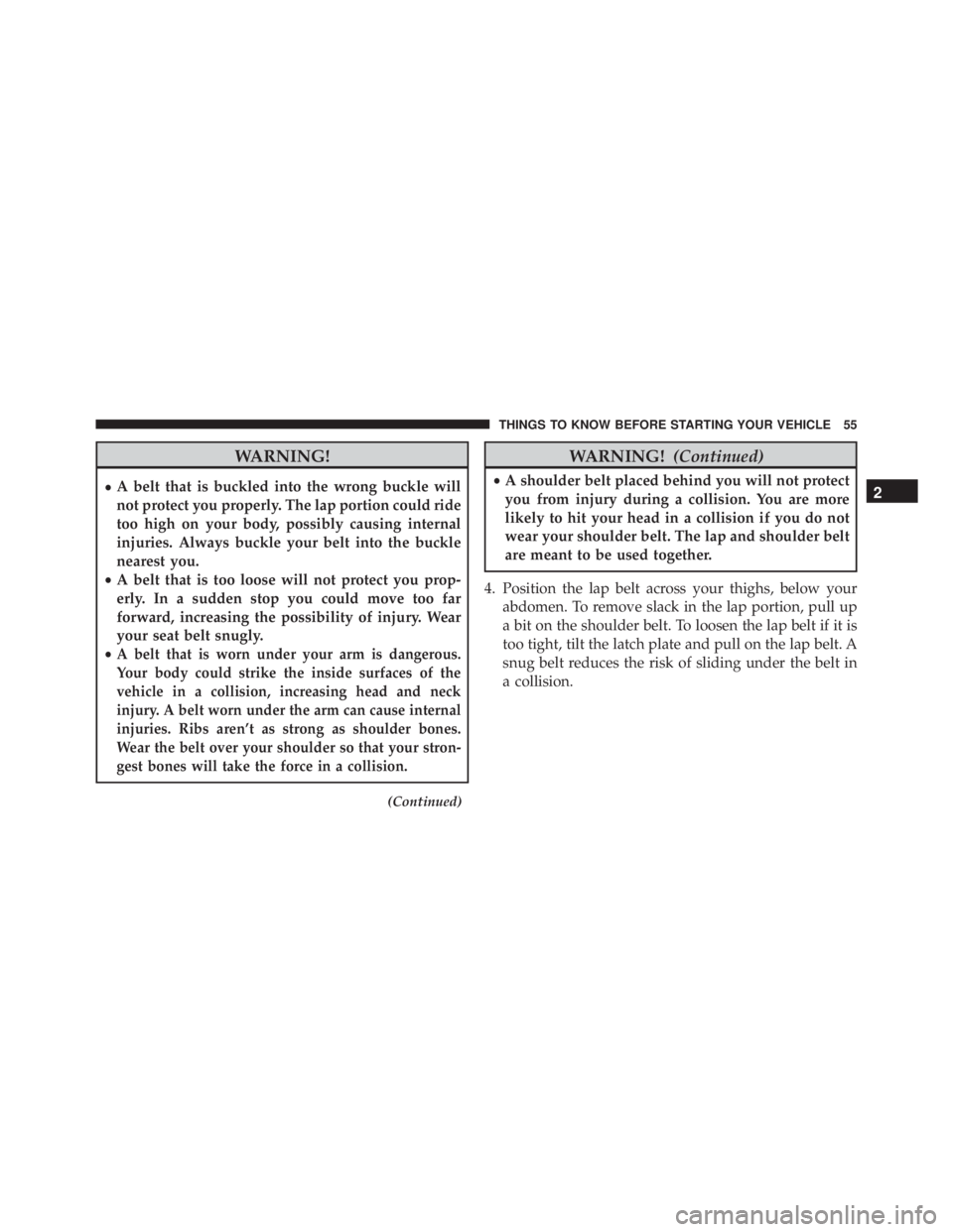 JEEP CHEROKEE OVERLAND 2014 Workshop Manual WARNING!
•A belt that is buckled into the wrong buckle will
not protect you properly. The lap portion could ride
too high on your body, possibly causing internal
injuries. Always buckle your belt in