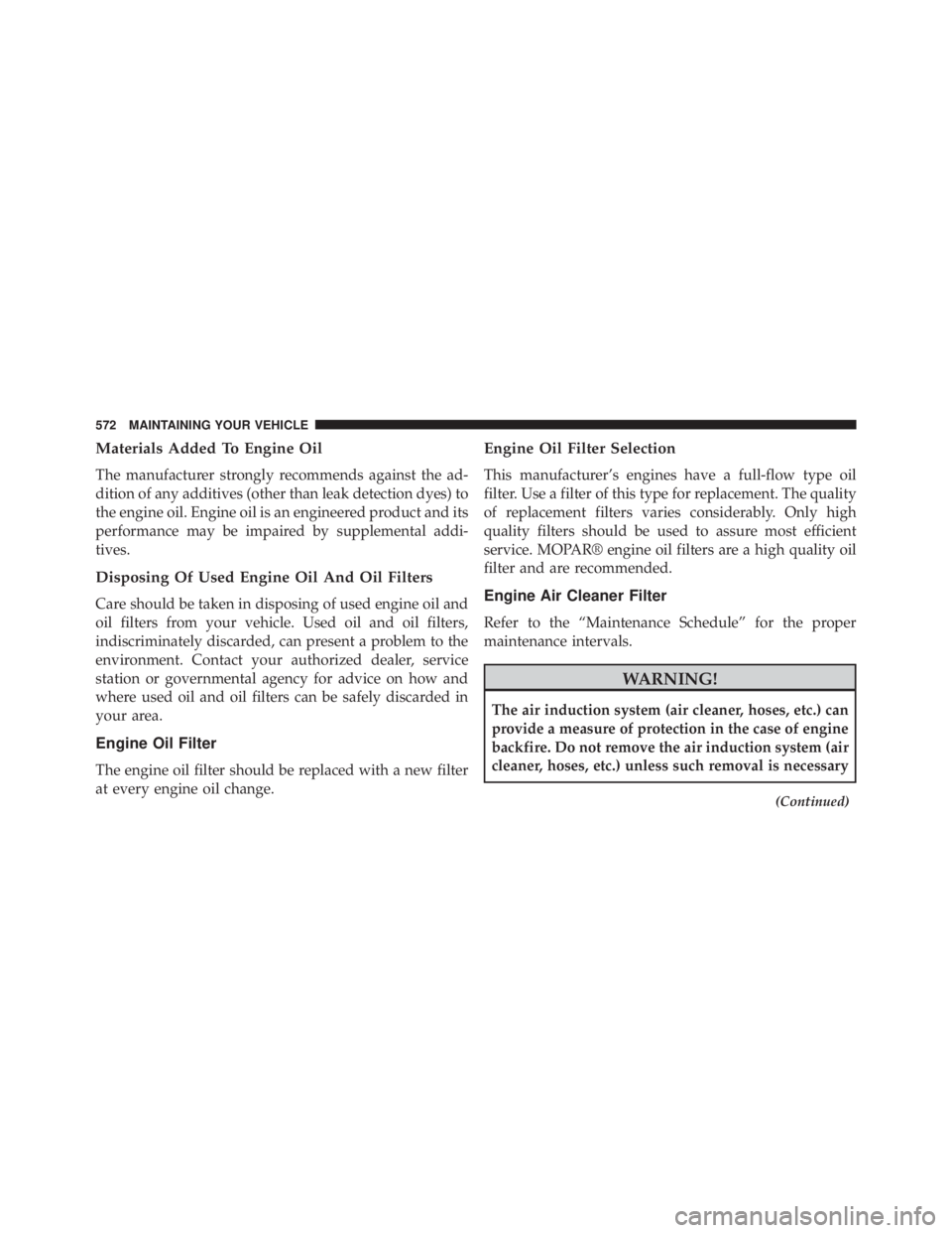 JEEP CHEROKEE OVERLAND 2014 Owners Manual Materials Added To Engine Oil
The manufacturer strongly recommends against the ad-
dition of any additives (other than leak detection dyes) to
the engine oil. Engine oil is an engineered product and i JEEP CHEROKEE OVERLAND 2014 Owners Manual Materials Added To Engine Oil
The manufacturer strongly recommends against the ad-
dition of any additives (other than leak detection dyes) to
the engine oil. Engine oil is an engineered product and i