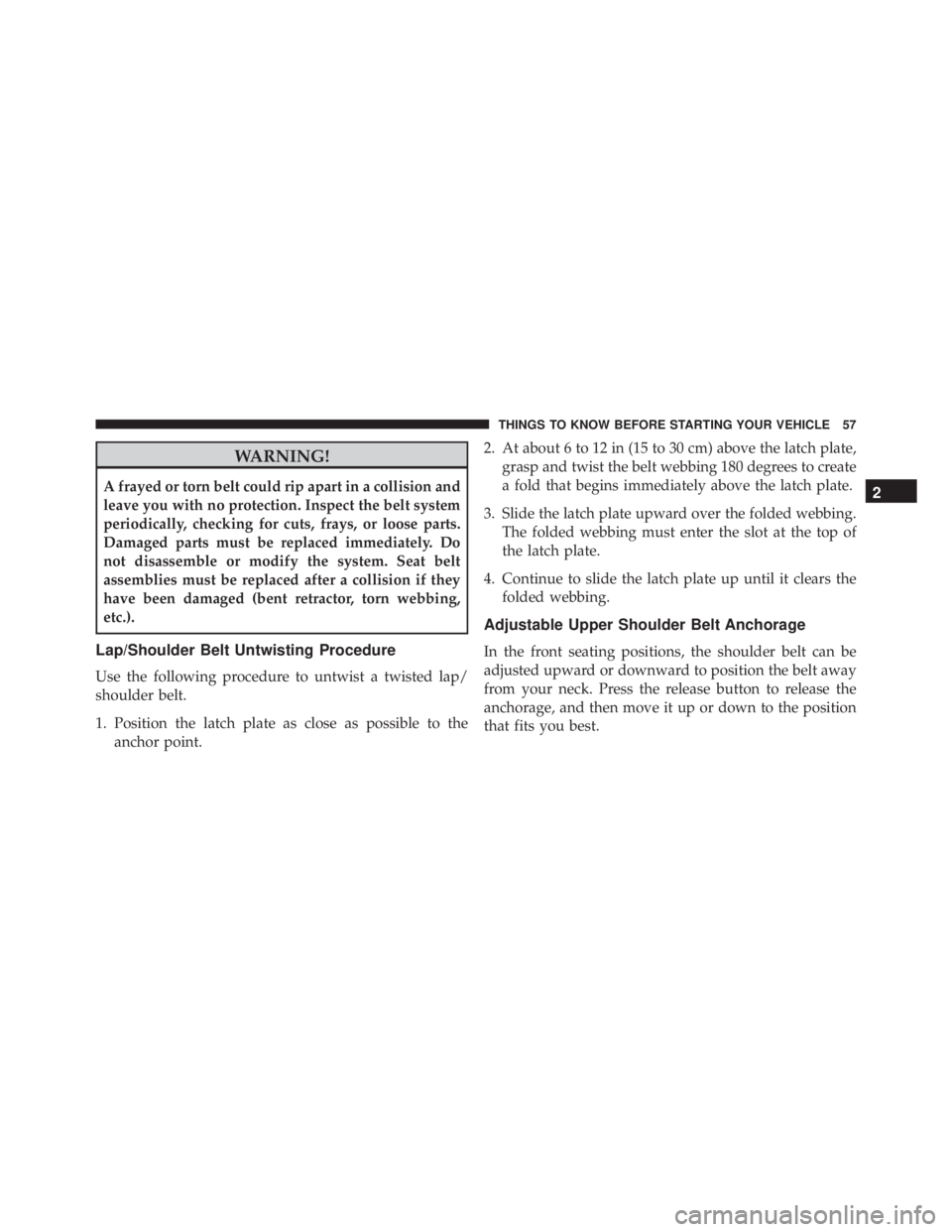JEEP CHEROKEE OVERLAND 2014 Workshop Manual WARNING!
A frayed or torn belt could rip apart in a collision and
leave you with no protection. Inspect the belt system
periodically, checking for cuts, frays, or loose parts.
Damaged parts must be re JEEP CHEROKEE OVERLAND 2014 Workshop Manual WARNING!
A frayed or torn belt could rip apart in a collision and
leave you with no protection. Inspect the belt system
periodically, checking for cuts, frays, or loose parts.
Damaged parts must be re