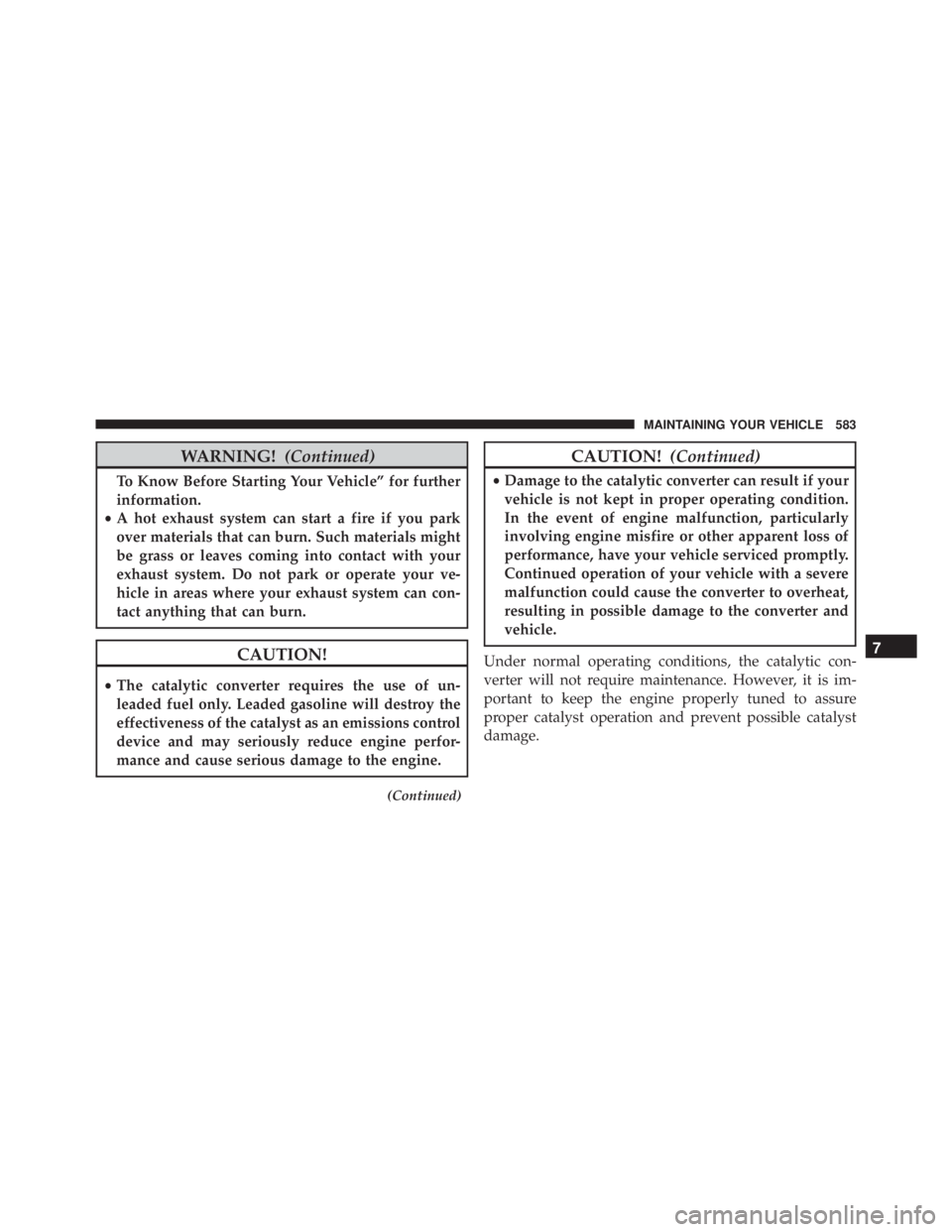 JEEP CHEROKEE OVERLAND 2014 Owners Manual WARNING!(Continued)
To Know Before Starting Your Vehicle” for further
information.
• A hot exhaust system can start a fire if you park
over materials that can burn. Such materials might
be grass o JEEP CHEROKEE OVERLAND 2014 Owners Manual WARNING!(Continued)
To Know Before Starting Your Vehicle” for further
information.
• A hot exhaust system can start a fire if you park
over materials that can burn. Such materials might
be grass o