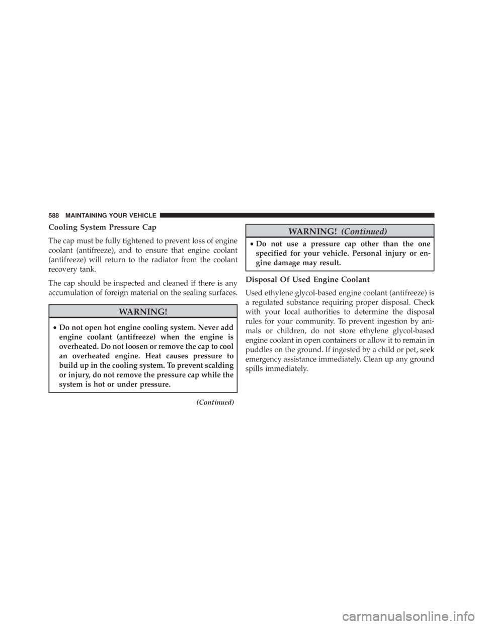 JEEP CHEROKEE OVERLAND 2014  Owners Manual Cooling System Pressure Cap
The cap must be fully tightened to prevent loss of engine
coolant (antifreeze), and to ensure that engine coolant
(antifreeze) will return to the radiator from the coolant
