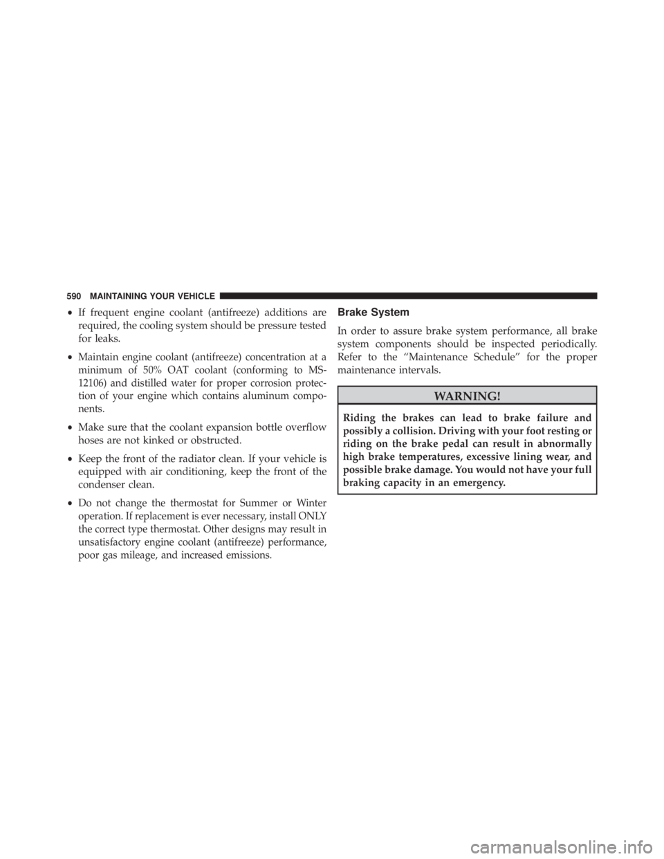 JEEP CHEROKEE OVERLAND 2014  Owners Manual •If frequent engine coolant (antifreeze) additions are
required, the cooling system should be pressure tested
for leaks.
•
Maintain engine coolant (antifreeze) concentration at a
minimum of 50% OA