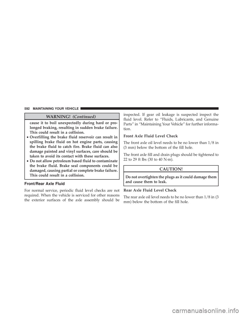 JEEP CHEROKEE OVERLAND 2014  Owners Manual WARNING!(Continued)
cause it to boil unexpectedly during hard or pro-
longed braking, resulting in sudden brake failure.
This could result in a collision.
• Overfilling the brake fluid reservoir can