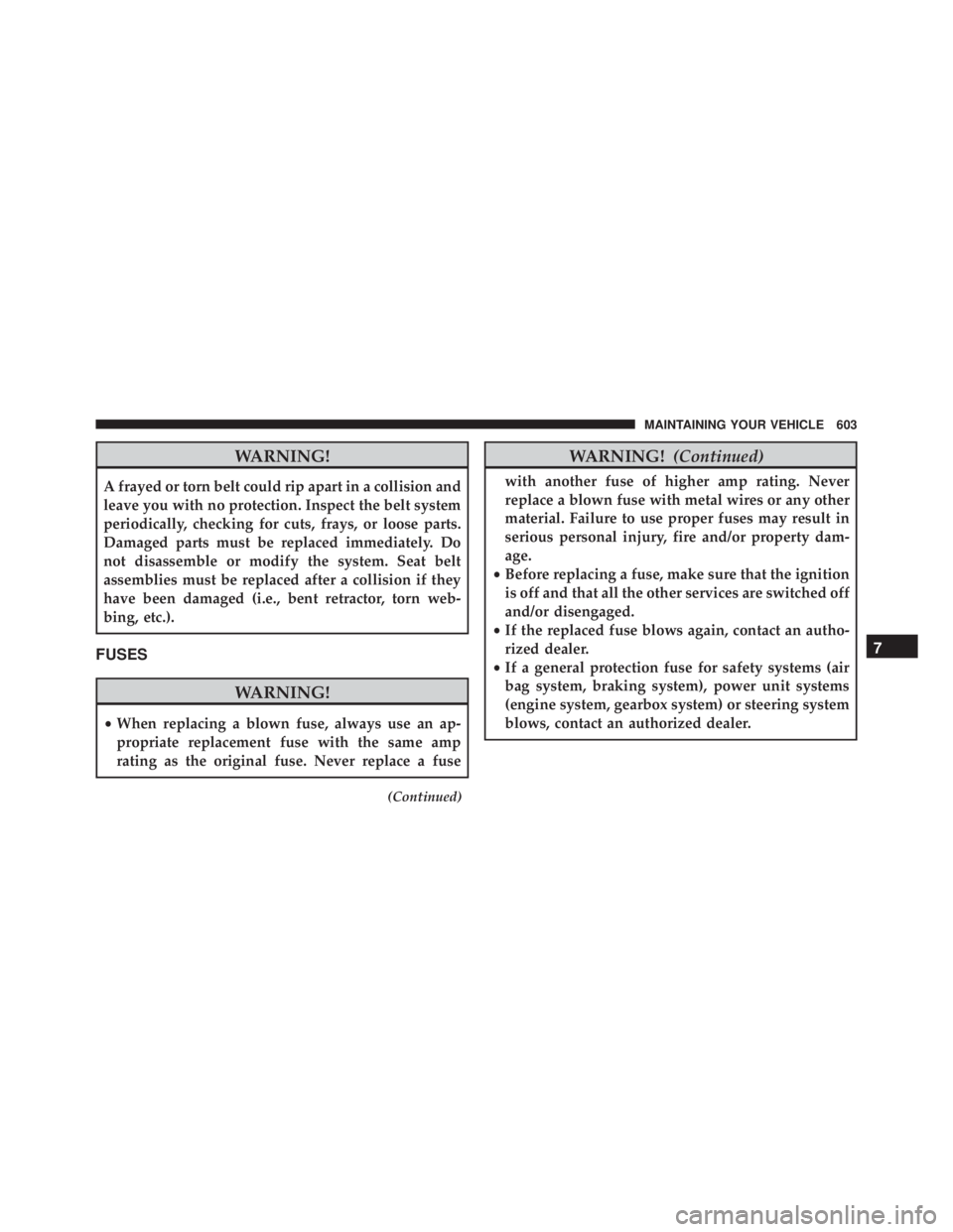 JEEP CHEROKEE OVERLAND 2014 Owners Manual WARNING!
A frayed or torn belt could rip apart in a collision and
leave you with no protection. Inspect the belt system
periodically, checking for cuts, frays, or loose parts.
Damaged parts must be re JEEP CHEROKEE OVERLAND 2014 Owners Manual WARNING!
A frayed or torn belt could rip apart in a collision and
leave you with no protection. Inspect the belt system
periodically, checking for cuts, frays, or loose parts.
Damaged parts must be re