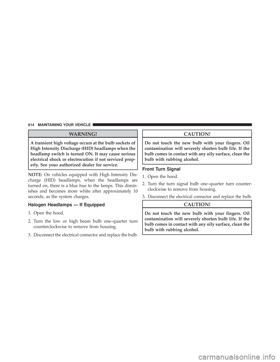 JEEP CHEROKEE OVERLAND 2014 Owners Manual WARNING!
A transient high voltage occurs at the bulb sockets of
High Intensity Discharge (HID) headlamps when the
headlamp switch is turned ON. It may cause serious
electrical shock or electrocution i JEEP CHEROKEE OVERLAND 2014 Owners Manual WARNING!
A transient high voltage occurs at the bulb sockets of
High Intensity Discharge (HID) headlamps when the
headlamp switch is turned ON. It may cause serious
electrical shock or electrocution i