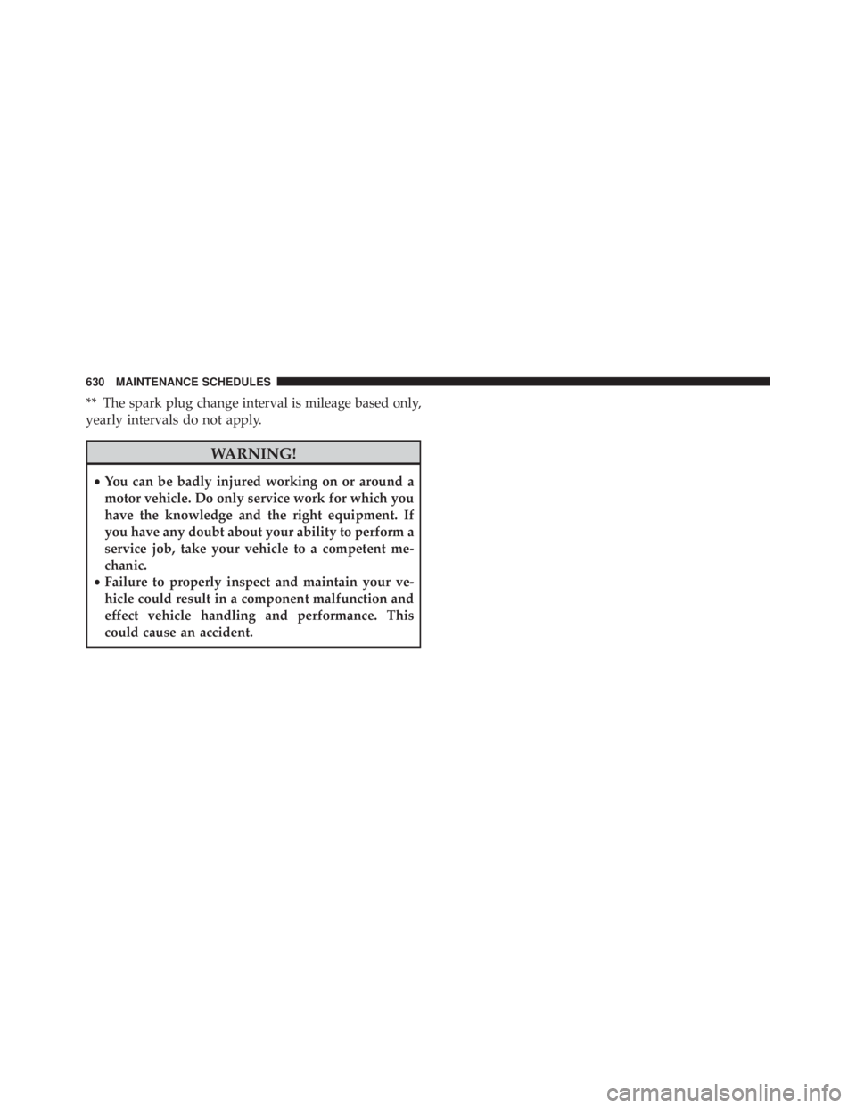 JEEP CHEROKEE OVERLAND 2014 Owners Manual ** The spark plug change interval is mileage based only,
yearly intervals do not apply. JEEP CHEROKEE OVERLAND 2014 Owners Manual ** The spark plug change interval is mileage based only,
yearly intervals do not apply.