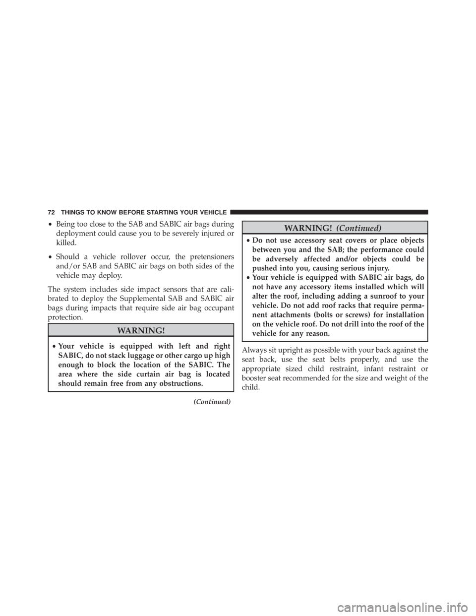 JEEP CHEROKEE OVERLAND 2014  Owners Manual •Being too close to the SAB and SABIC air bags during
deployment could cause you to be severely injured or
killed.
• Should a vehicle rollover occur, the pretensioners
and/or SAB and SABIC air bag