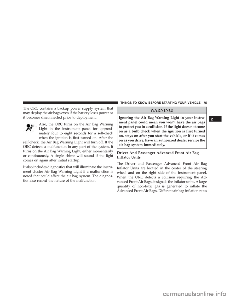 JEEP CHEROKEE OVERLAND 2014  Owners Manual The ORC contains a backup power supply system that
may deploy the air bags even if the battery loses power or
it becomes disconnected prior to deployment.Also, the ORC turns on the Air Bag Warning
Lig