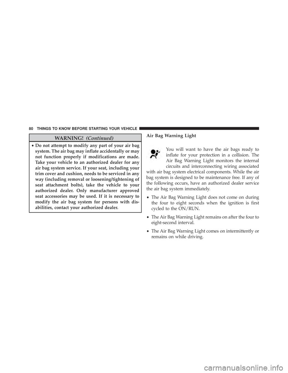 JEEP CHEROKEE OVERLAND 2014 Manual Online WARNING!(Continued)
•Do not attempt to modify any part of your air bag
system. The air bag may inflate accidentally or may
not function properly if modifications are made.
Take your vehicle to an au JEEP CHEROKEE OVERLAND 2014 Manual Online WARNING!(Continued)
•Do not attempt to modify any part of your air bag
system. The air bag may inflate accidentally or may
not function properly if modifications are made.
Take your vehicle to an au