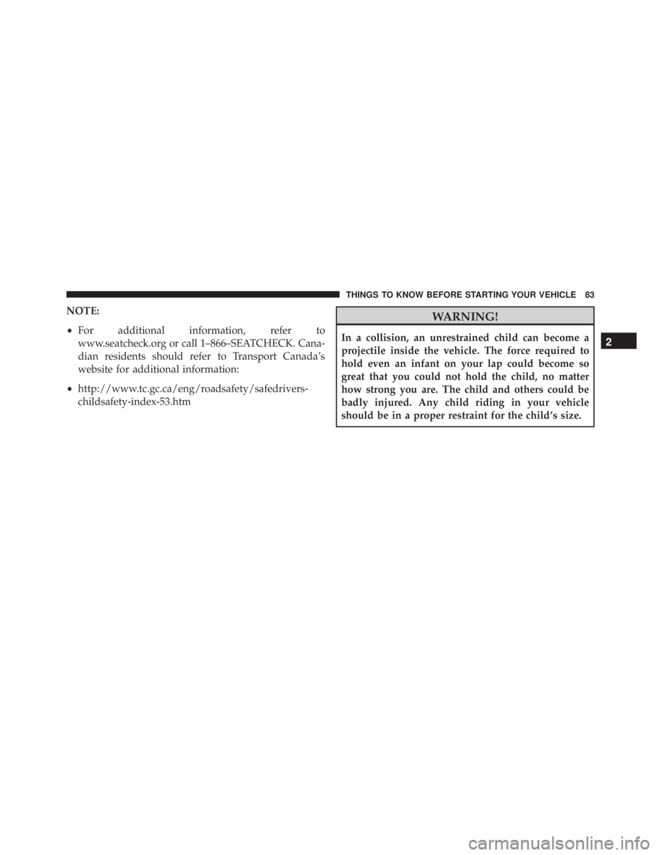 JEEP CHEROKEE OVERLAND 2014 Manual Online NOTE:
•For additional information, refer to
www.seatcheck.org or call 1–866–SEATCHECK. Cana-
dian residents should refer to Transport Canada’s
website for additional information:
• http://ww