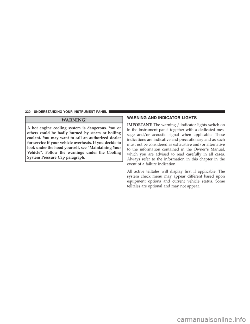 JEEP CHEROKEE LATITUDE 2016 Owners Manual WARNING!
A hot engine cooling system is dangerous. You or
others could be badly burned by steam or boiling
coolant. You may want to call an authorized dealer
for service if your vehicle overheats. If JEEP CHEROKEE LATITUDE 2016 Owners Manual WARNING!
A hot engine cooling system is dangerous. You or
others could be badly burned by steam or boiling
coolant. You may want to call an authorized dealer
for service if your vehicle overheats. If