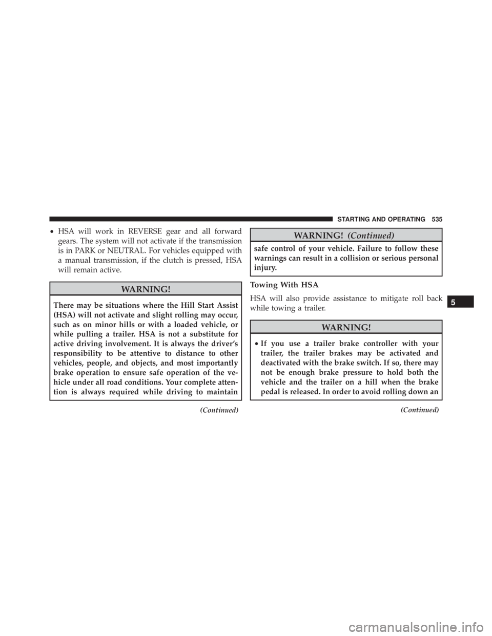 JEEP CHEROKEE LATITUDE 2016  Owners Manual •HSA will work in REVERSE gear and all forward
gears. The system will not activate if the transmission
is in PARK or NEUTRAL. For vehicles equipped with
a manual transmission, if the clutch is press